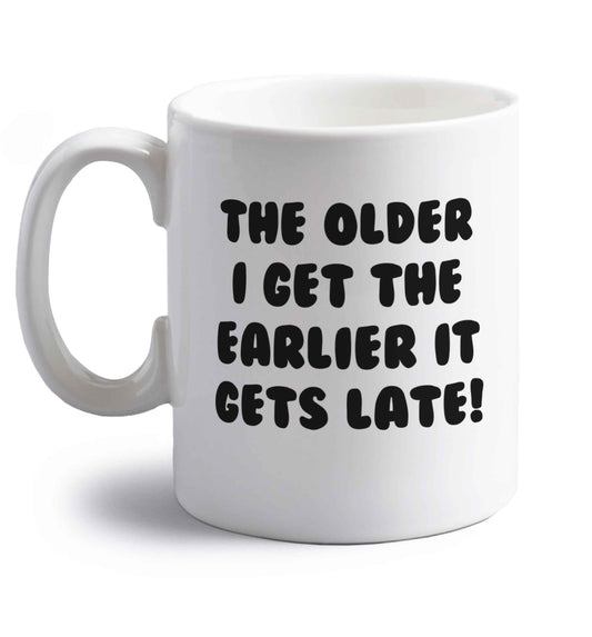 The older I get the earlier it gets late! right handed white ceramic mug 