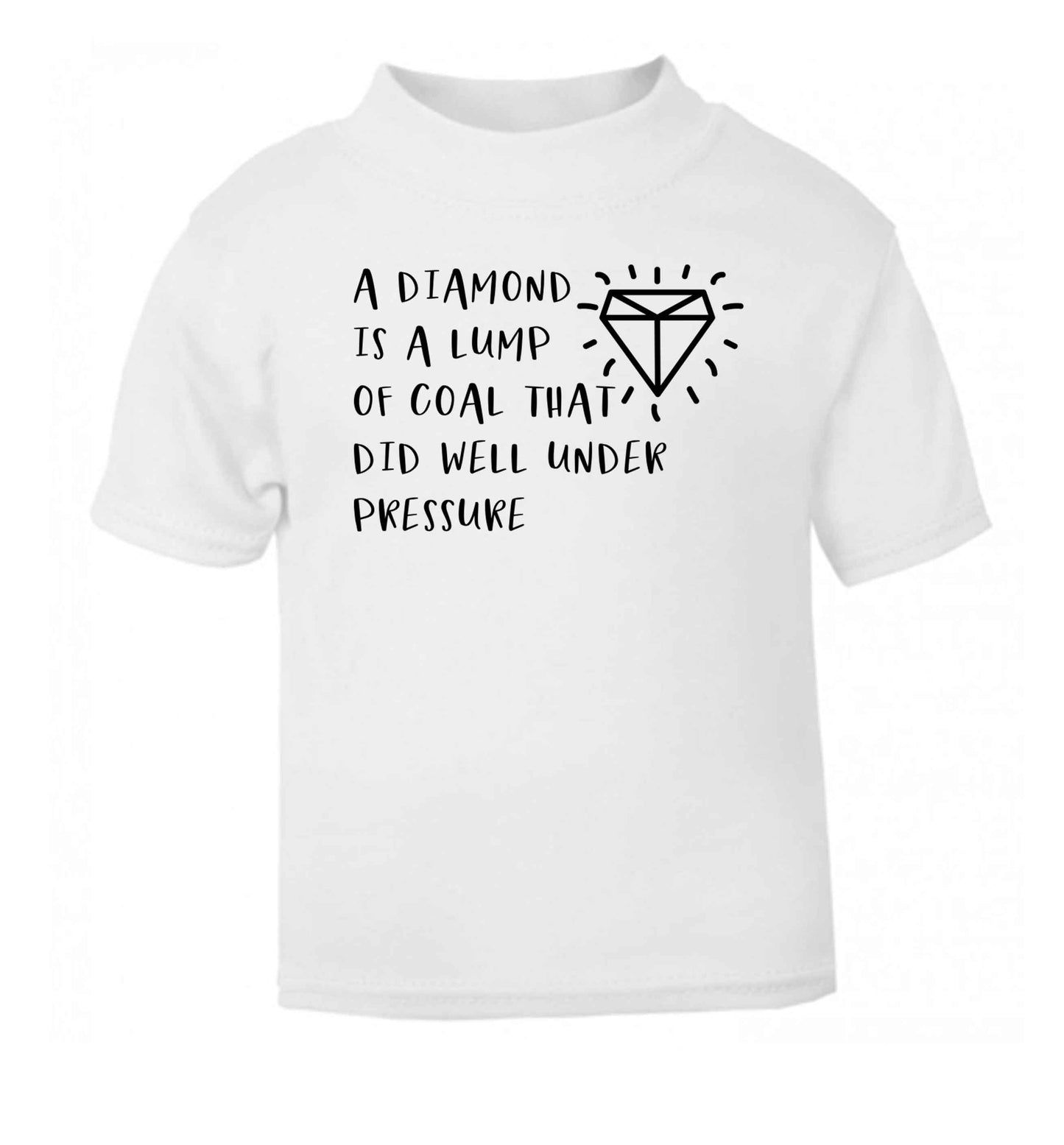A diamond is a lump of coal that did well under preassure white Baby Toddler Tshirt 2 Years