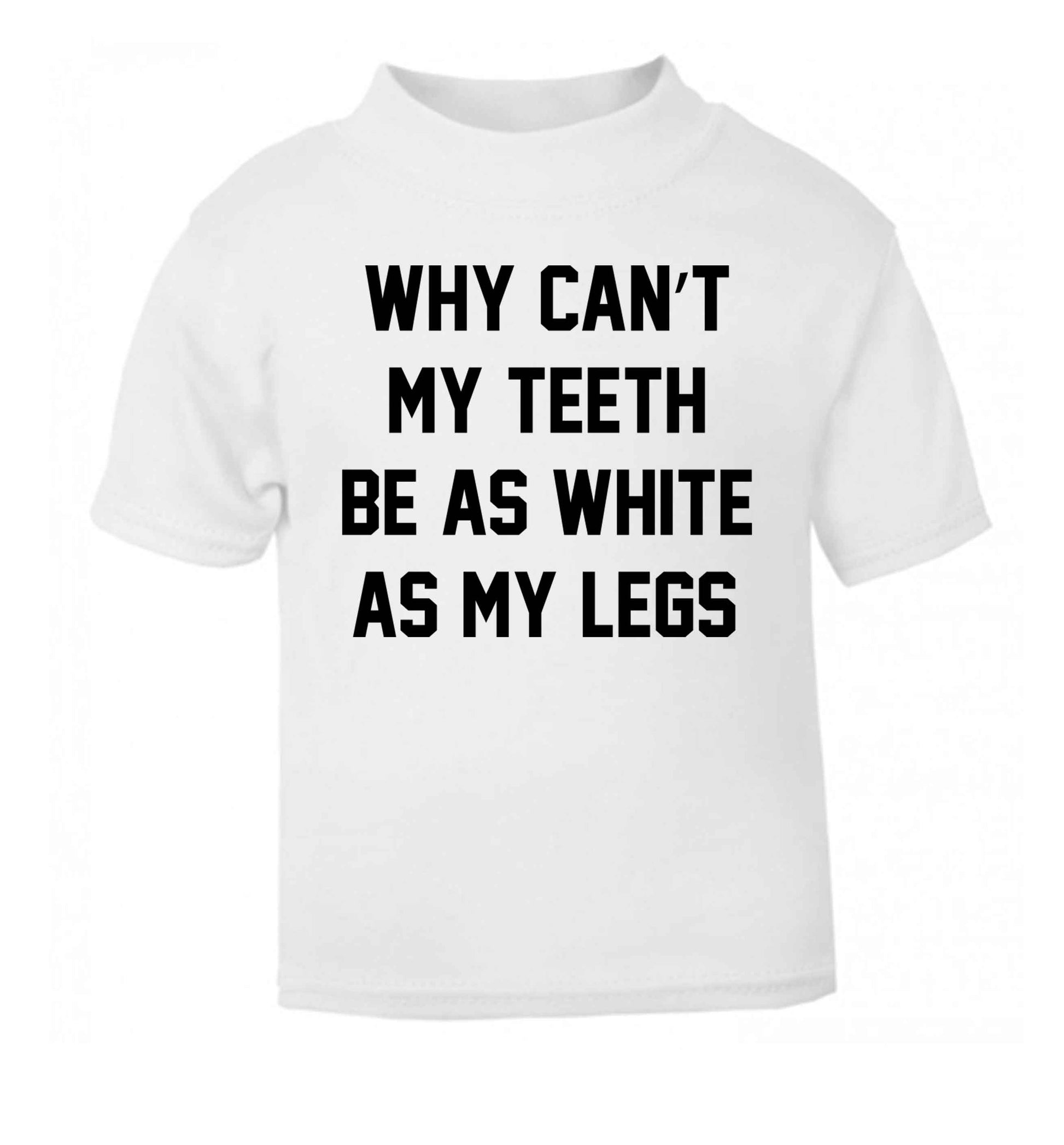 Why can't my teeth be as white as my legs white Baby Toddler Tshirt 2 Years