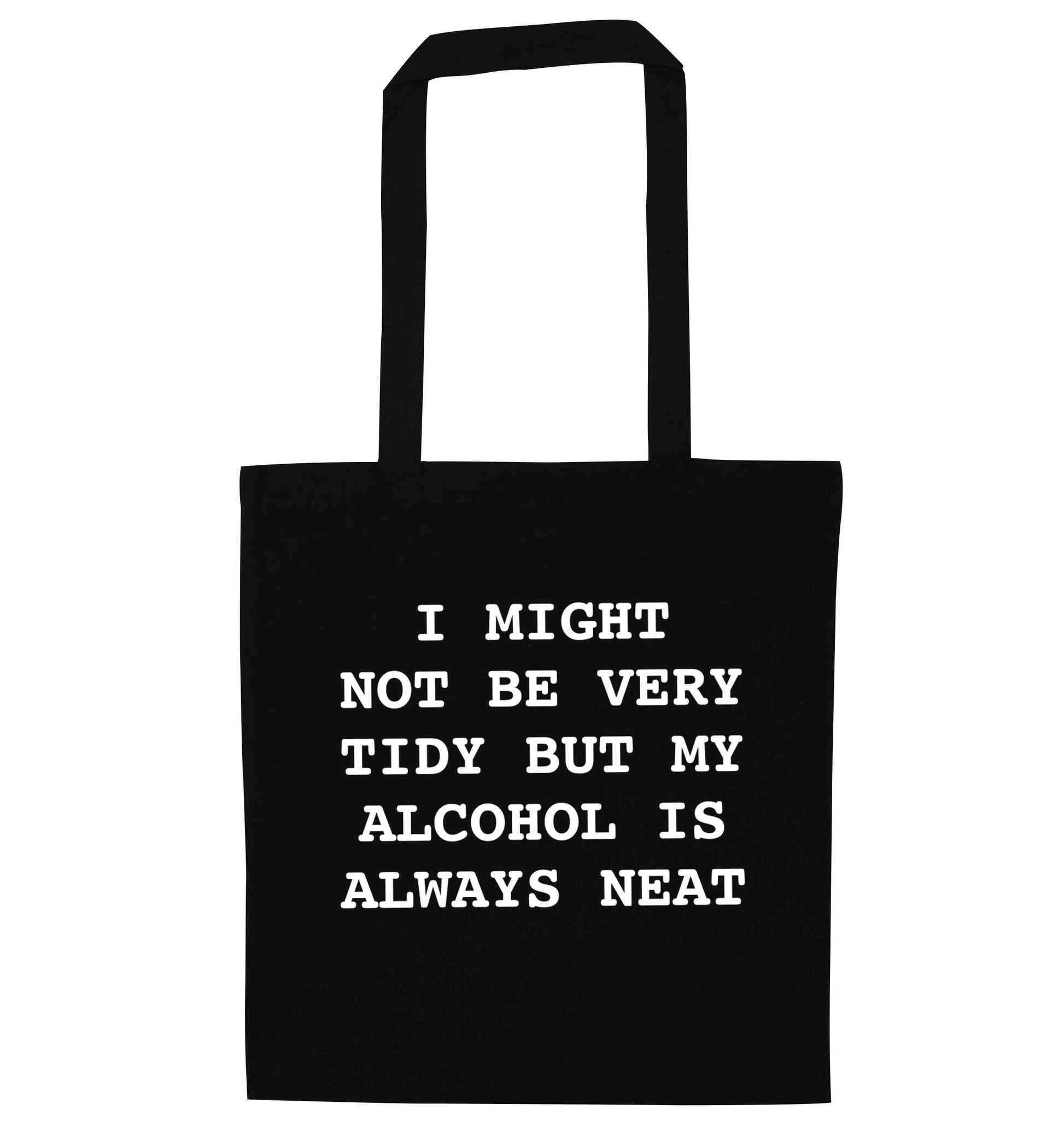 I might not be tidy but my alcohol is always neat black tote bag