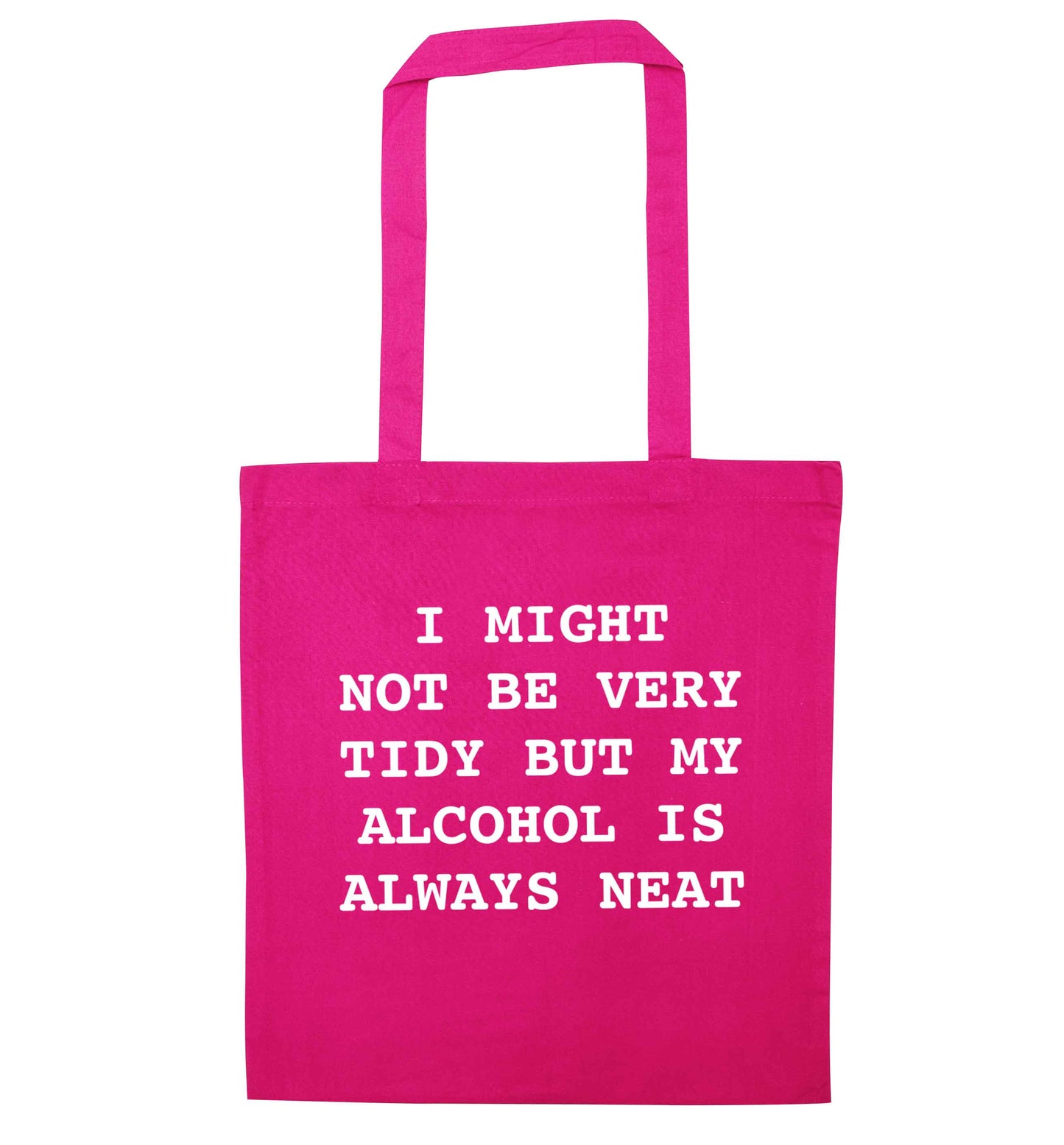 I might not be tidy but my alcohol is always neat pink tote bag