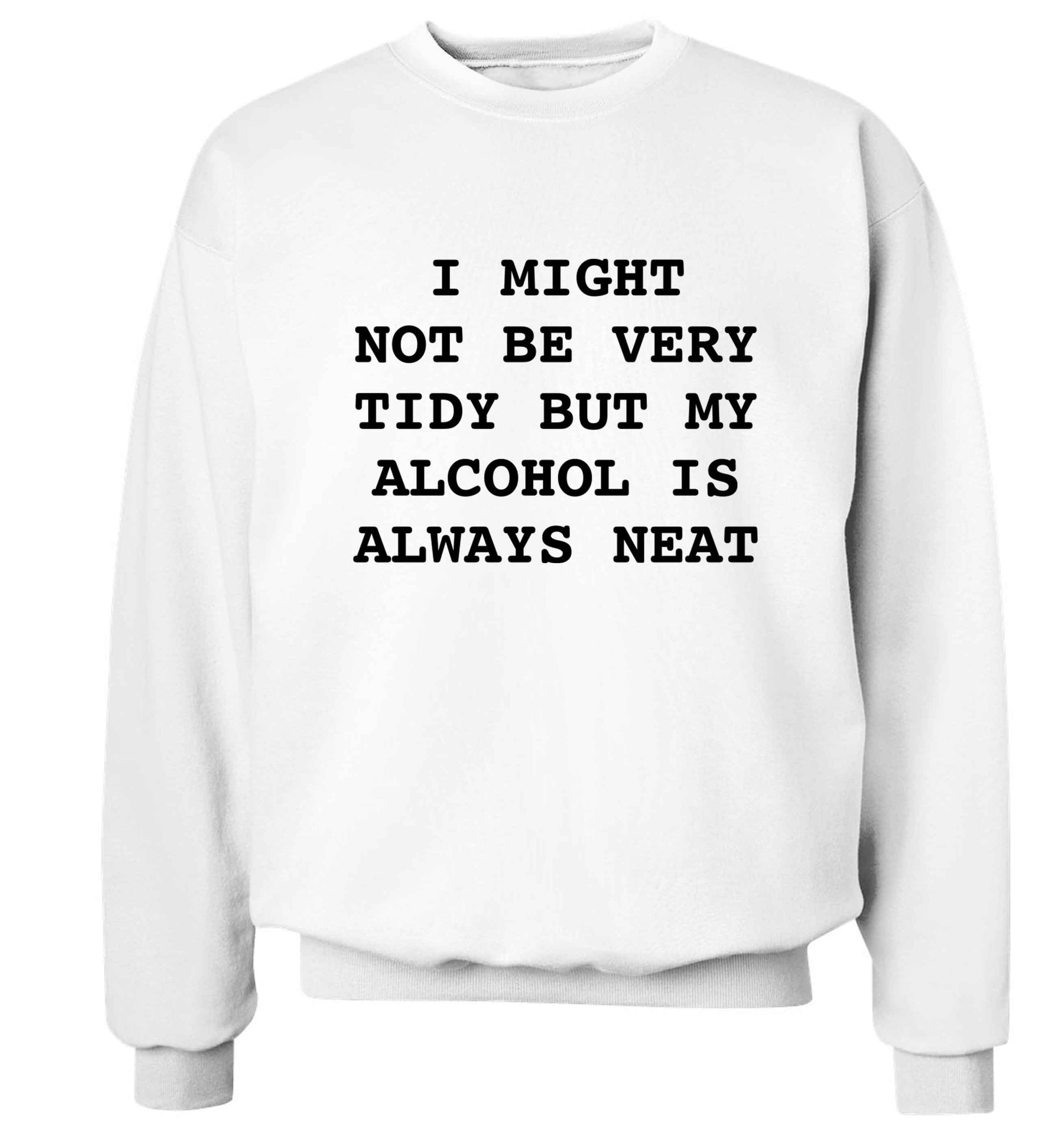 I might not be tidy but my alcohol is always neat Adult's unisex white Sweater 2XL