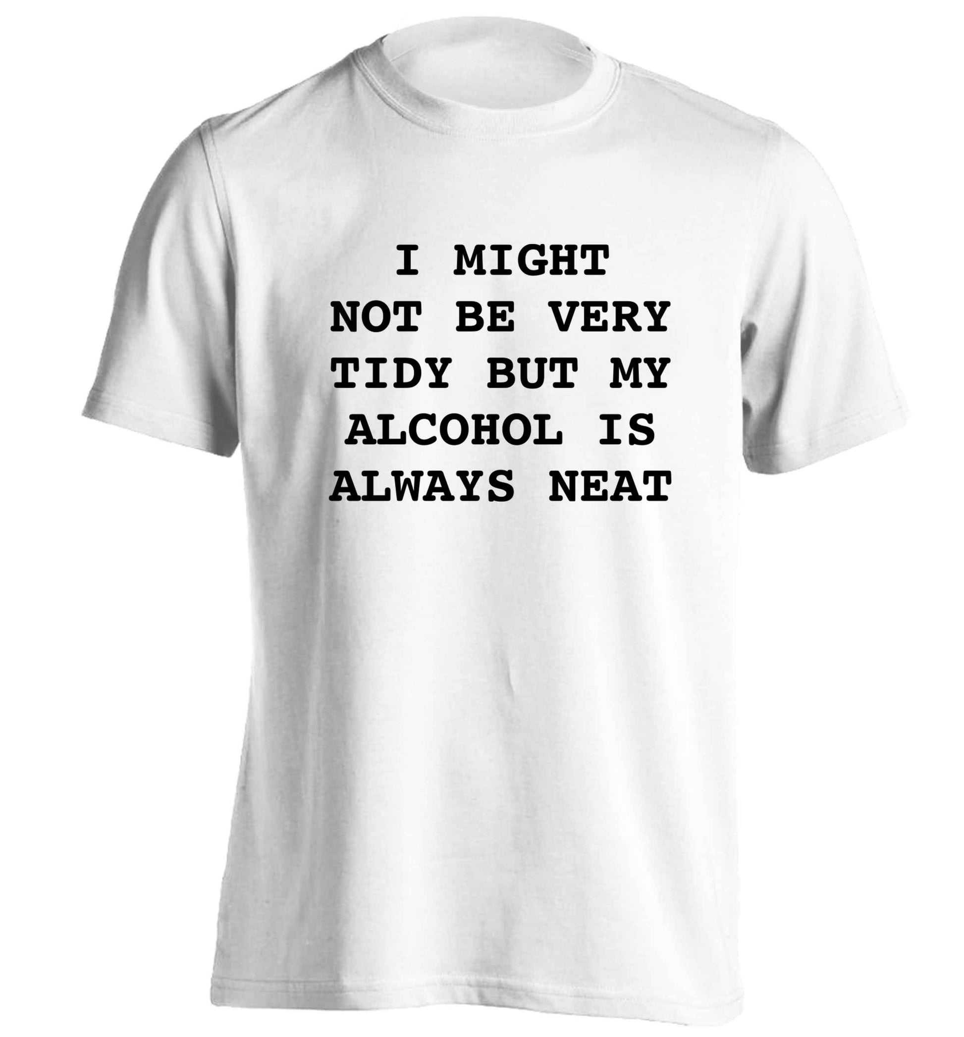 I might not be tidy but my alcohol is always neat adults unisex white Tshirt 2XL