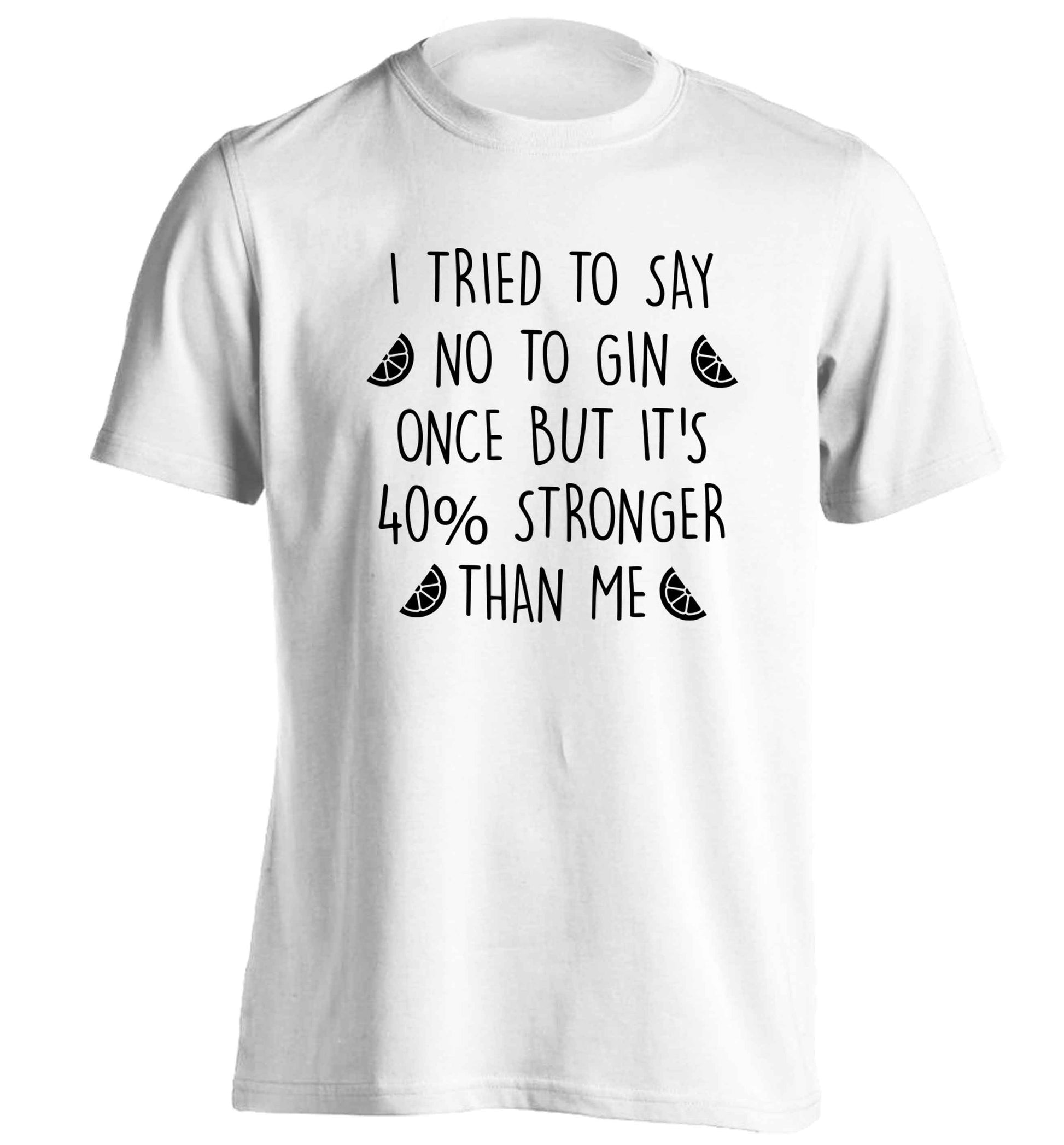 I tried to say no to gin once but it's 40% stronger than me adults unisex white Tshirt 2XL
