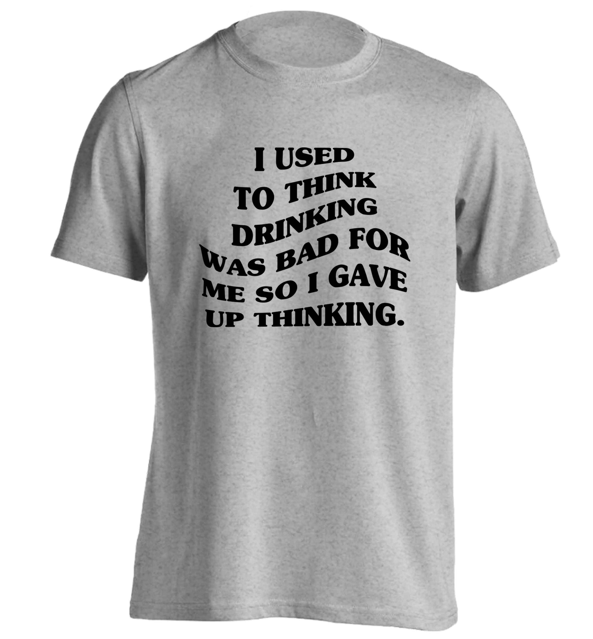 I used to think drinking was bad so I gave up thinking adults unisex grey Tshirt 2XL