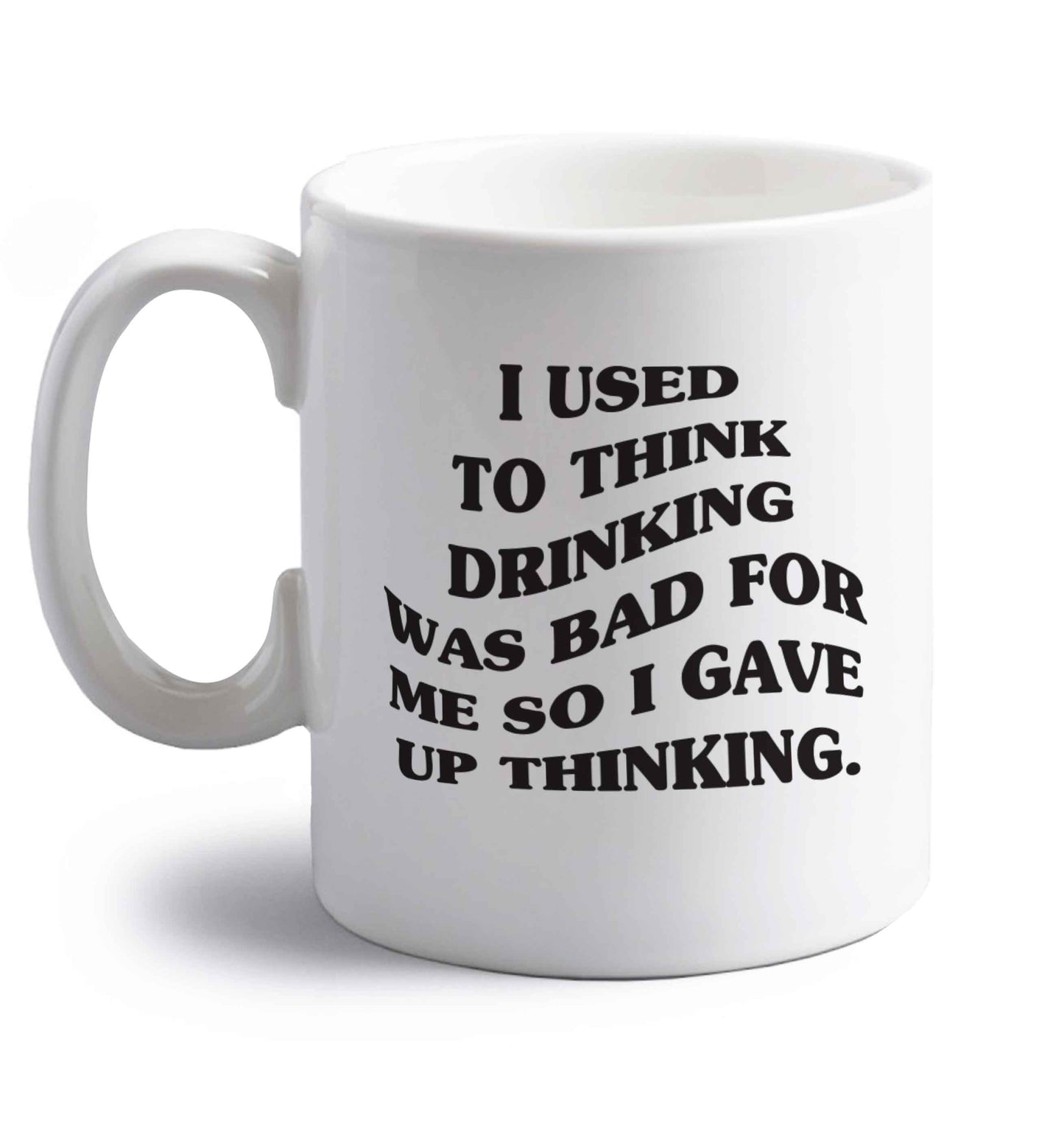 I used to think drinking was bad so I gave up thinking right handed white ceramic mug 