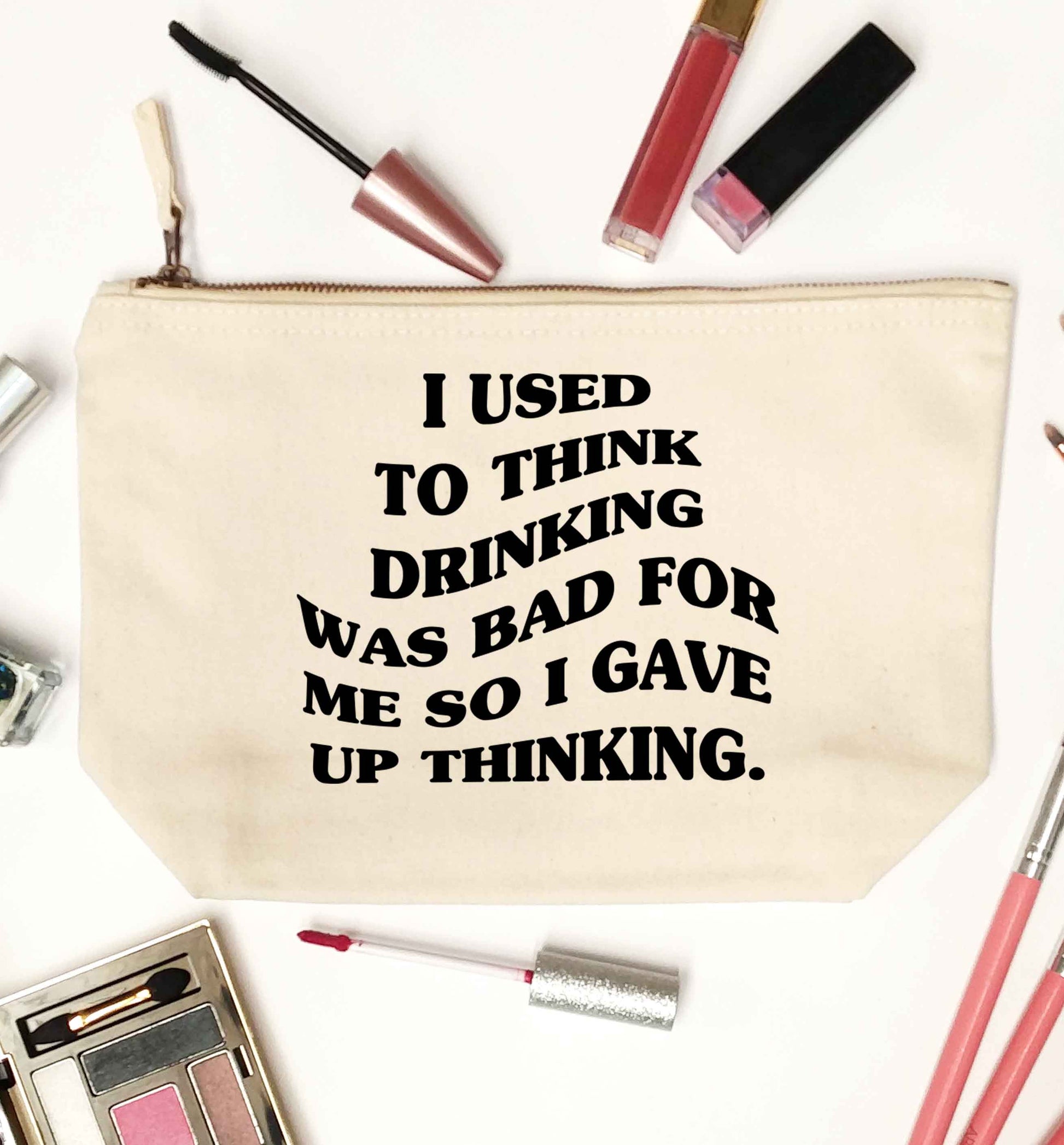 I used to think drinking was bad so I gave up thinking natural makeup bag