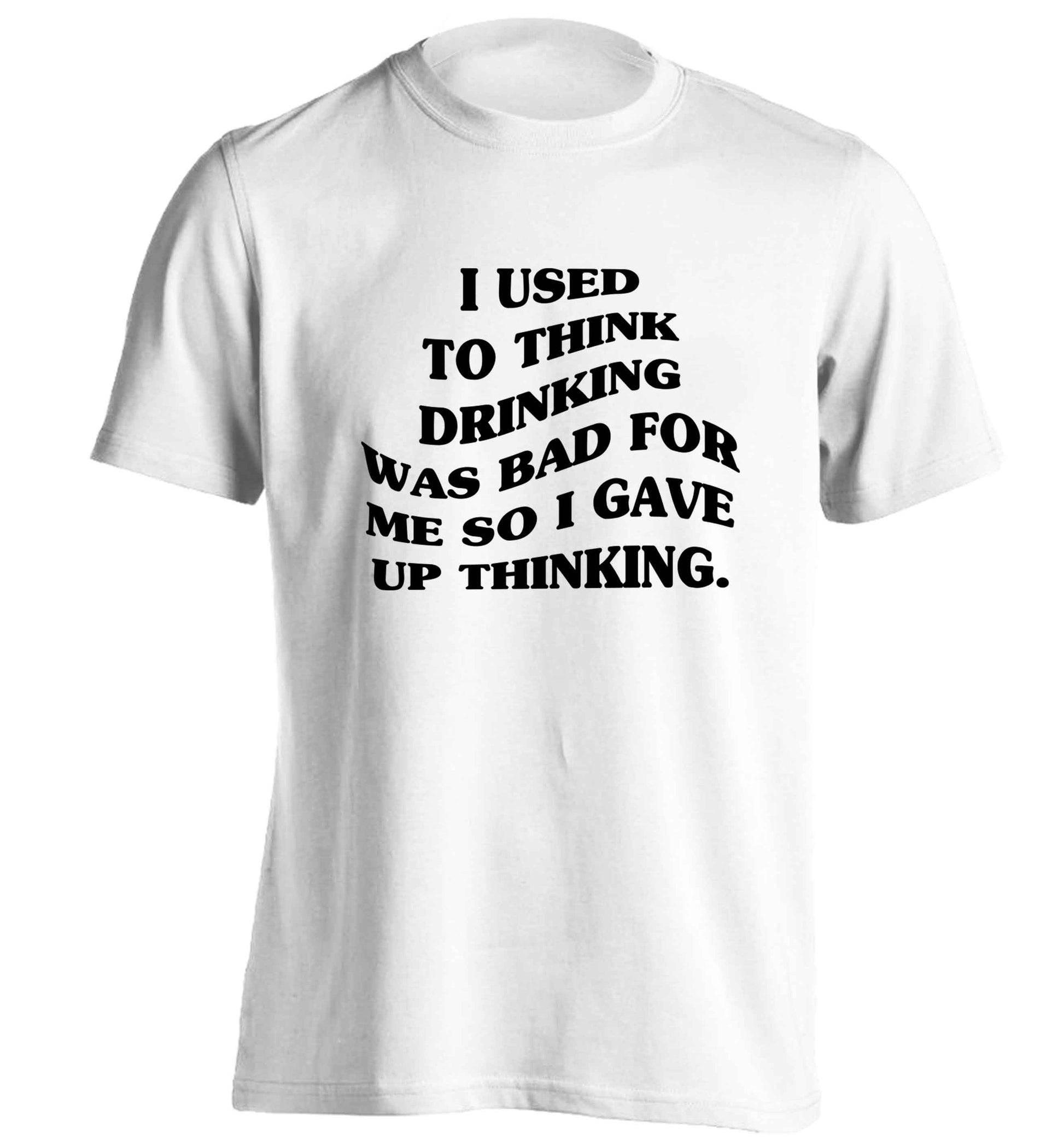 I used to think drinking was bad so I gave up thinking adults unisex white Tshirt 2XL