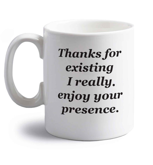 Thanks for existing I really enjoy your presence right handed white ceramic mug 