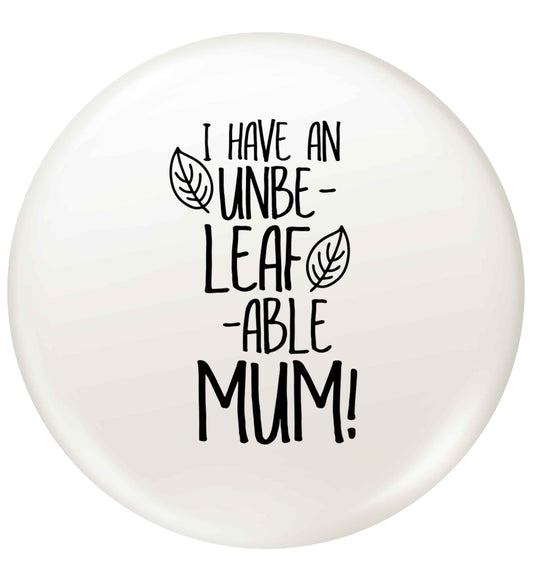 I have an unbeleafable mum! small 25mm Pin badge