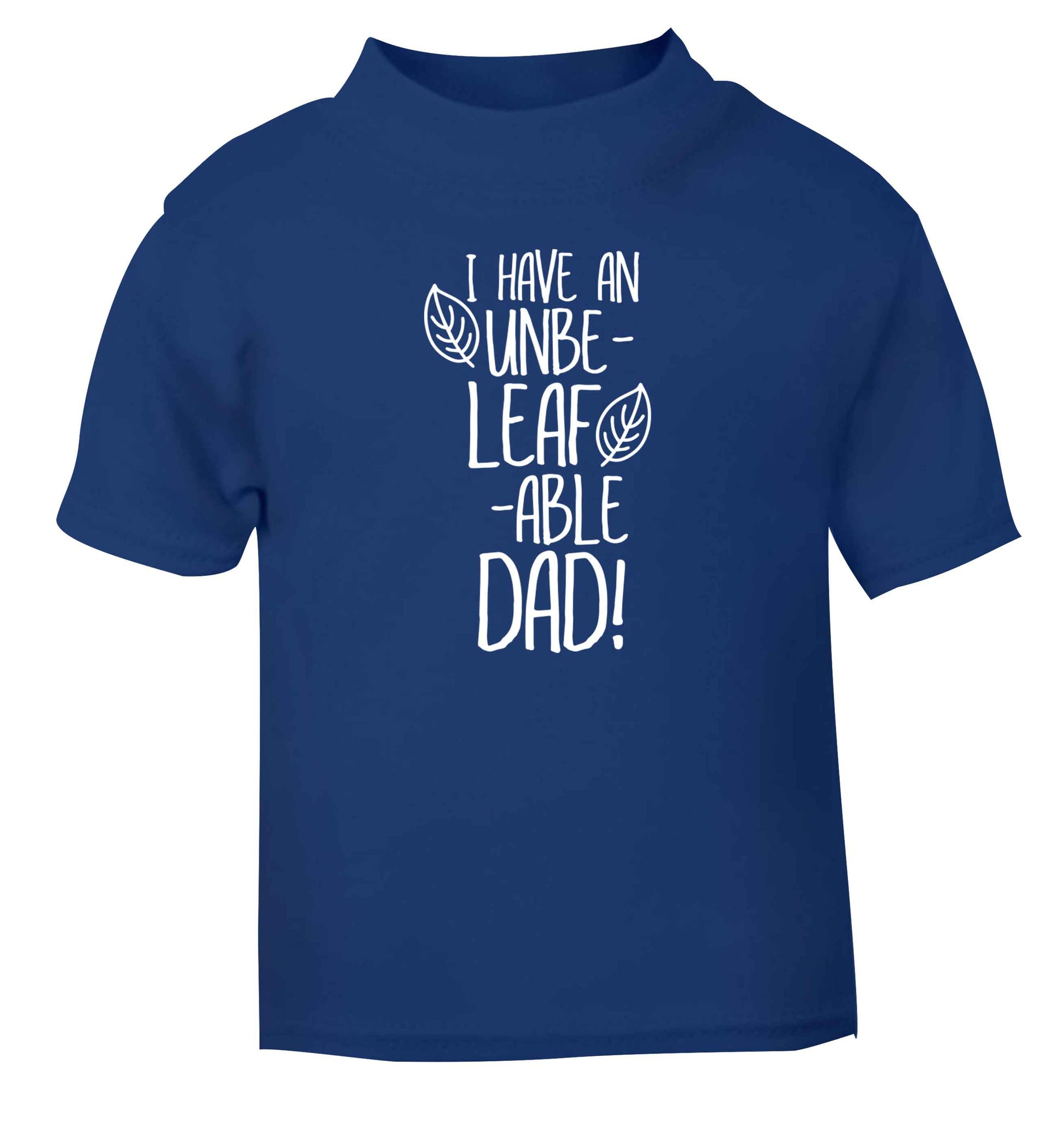 I have an unbe-leaf-able dad blue Baby Toddler Tshirt 2 Years