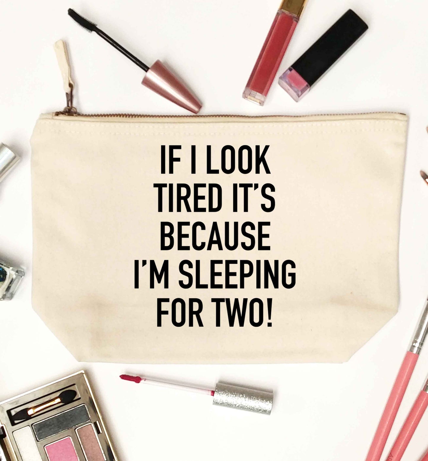 If I look tired it's because I'm sleeping for two natural makeup bag