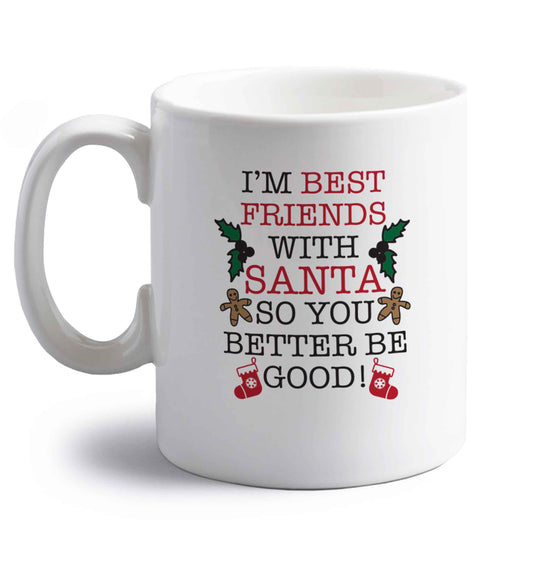 I'm best friends with santa so you better be good! right handed white ceramic mug 