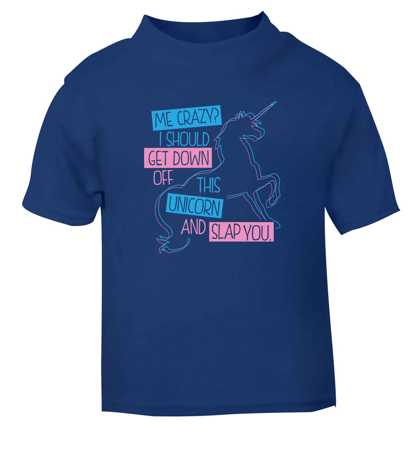Me crazy? I should get down off this unicorn and slap you blue Baby Toddler Tshirt 2 Years