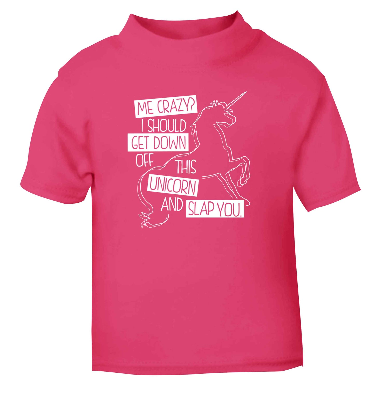 Me crazy? I should get down off this unicorn and slap you pink Baby Toddler Tshirt 2 Years