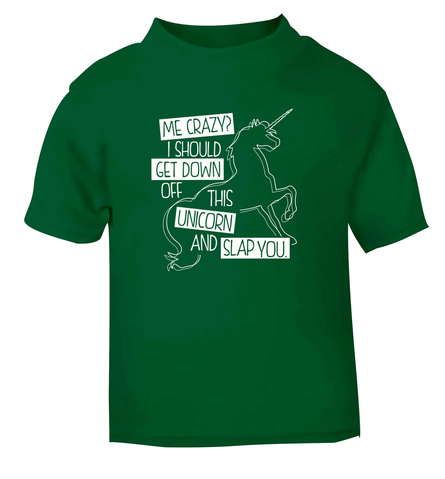 Me crazy? I should get down off this unicorn and slap you green Baby Toddler Tshirt 2 Years
