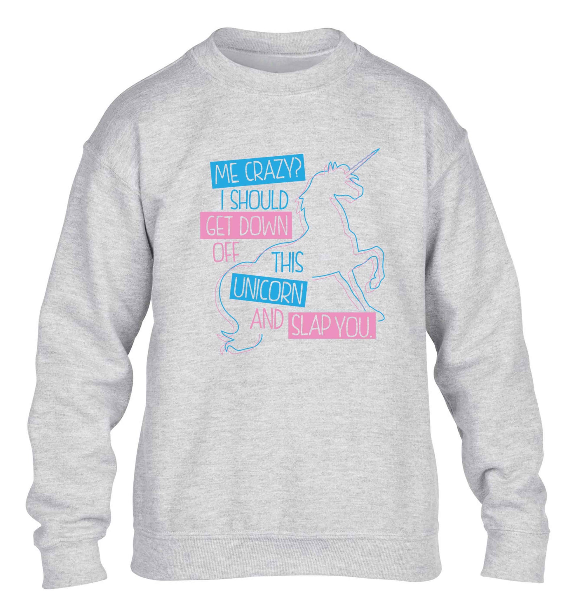 Me crazy? I should get down off this unicorn and slap you children's grey sweater 12-13 Years