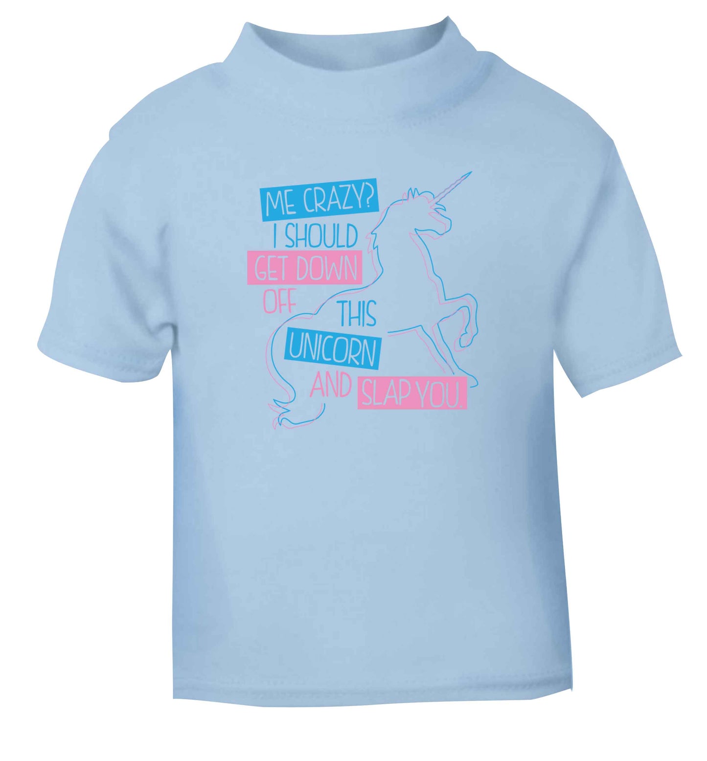 Me crazy? I should get down off this unicorn and slap you light blue Baby Toddler Tshirt 2 Years