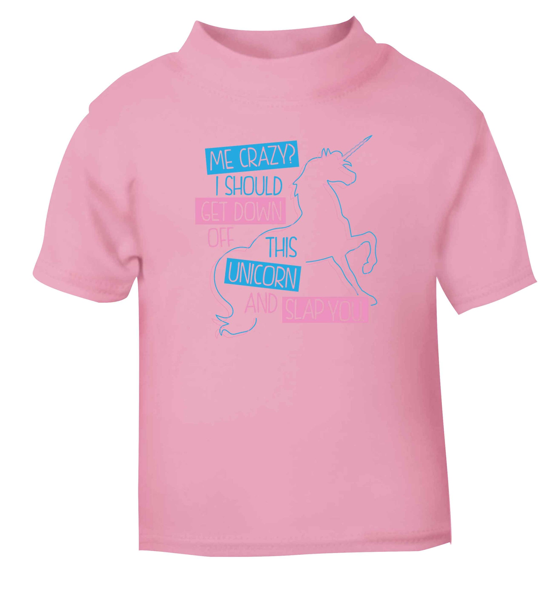 Me crazy? I should get down off this unicorn and slap you light pink Baby Toddler Tshirt 2 Years