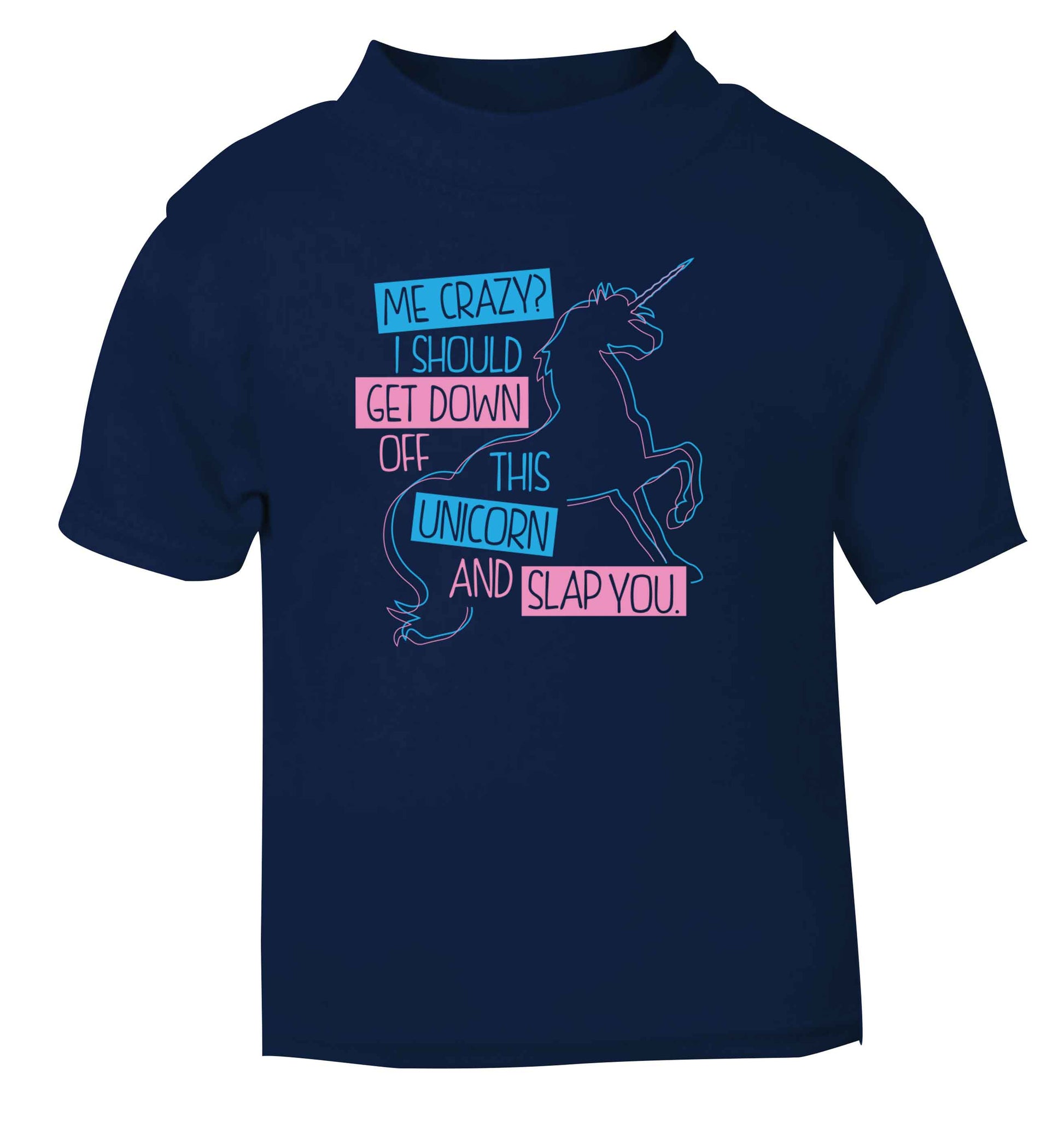 Me crazy? I should get down off this unicorn and slap you navy Baby Toddler Tshirt 2 Years