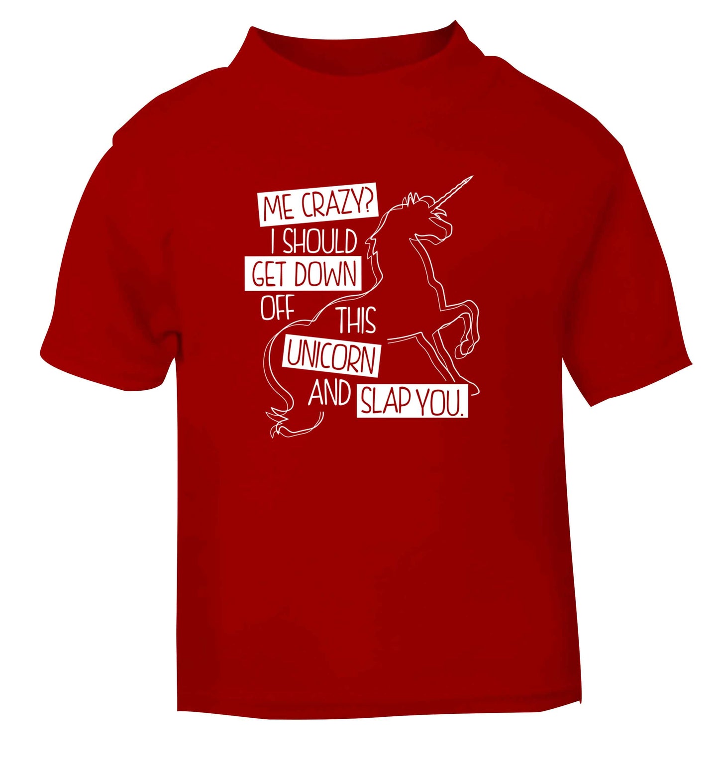 Me crazy? I should get down off this unicorn and slap you red Baby Toddler Tshirt 2 Years