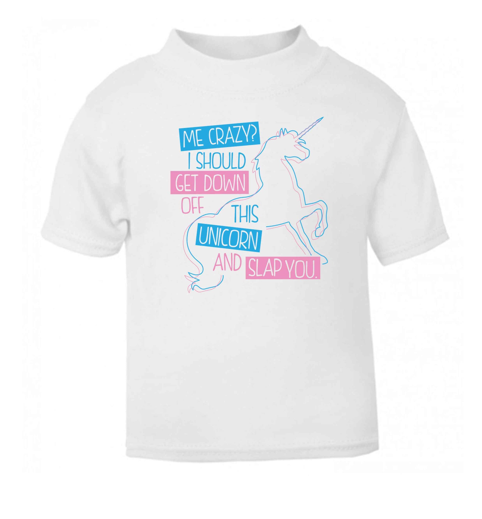 Me crazy? I should get down off this unicorn and slap you white Baby Toddler Tshirt 2 Years
