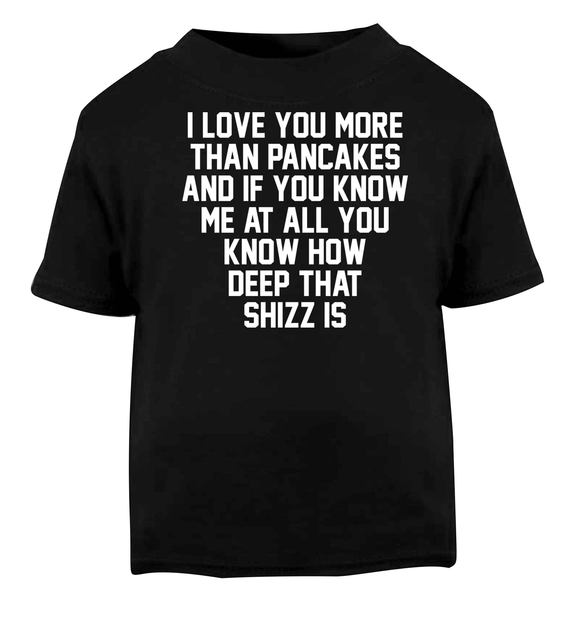 I love you more than pancakes and if you know me at all you know how deep that shizz is Black baby toddler Tshirt 2 years