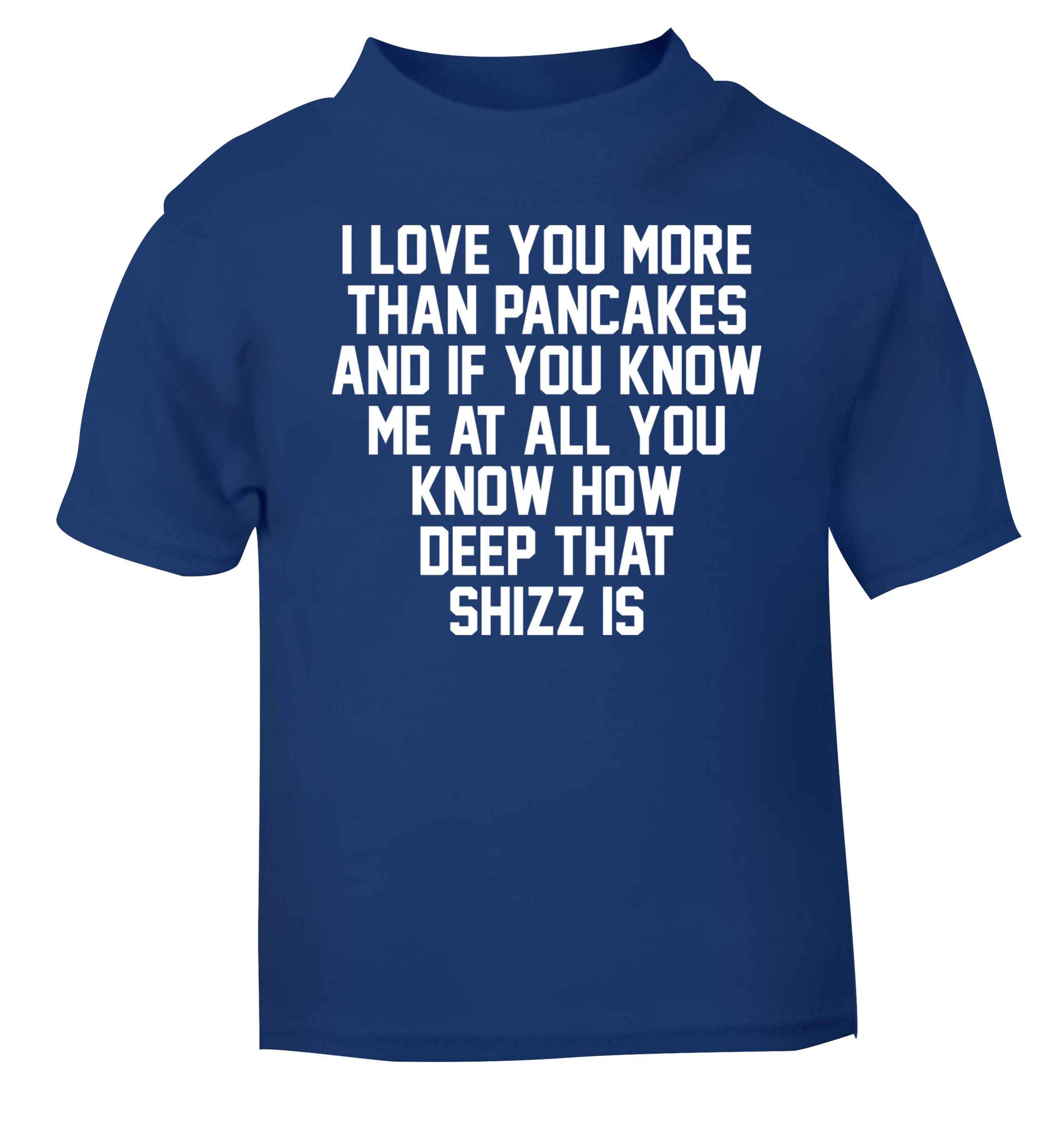 I love you more than pancakes and if you know me at all you know how deep that shizz is blue baby toddler Tshirt 2 Years