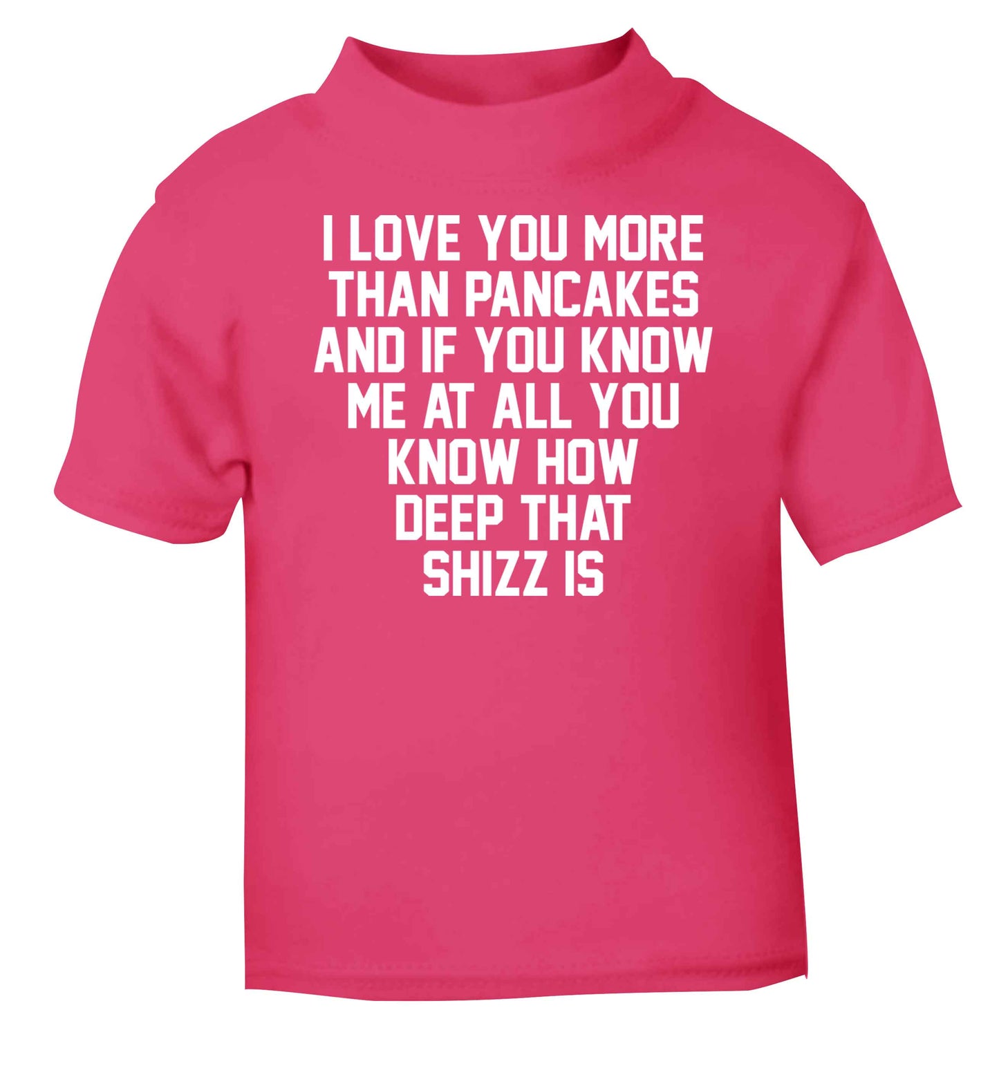 I love you more than pancakes and if you know me at all you know how deep that shizz is pink baby toddler Tshirt 2 Years