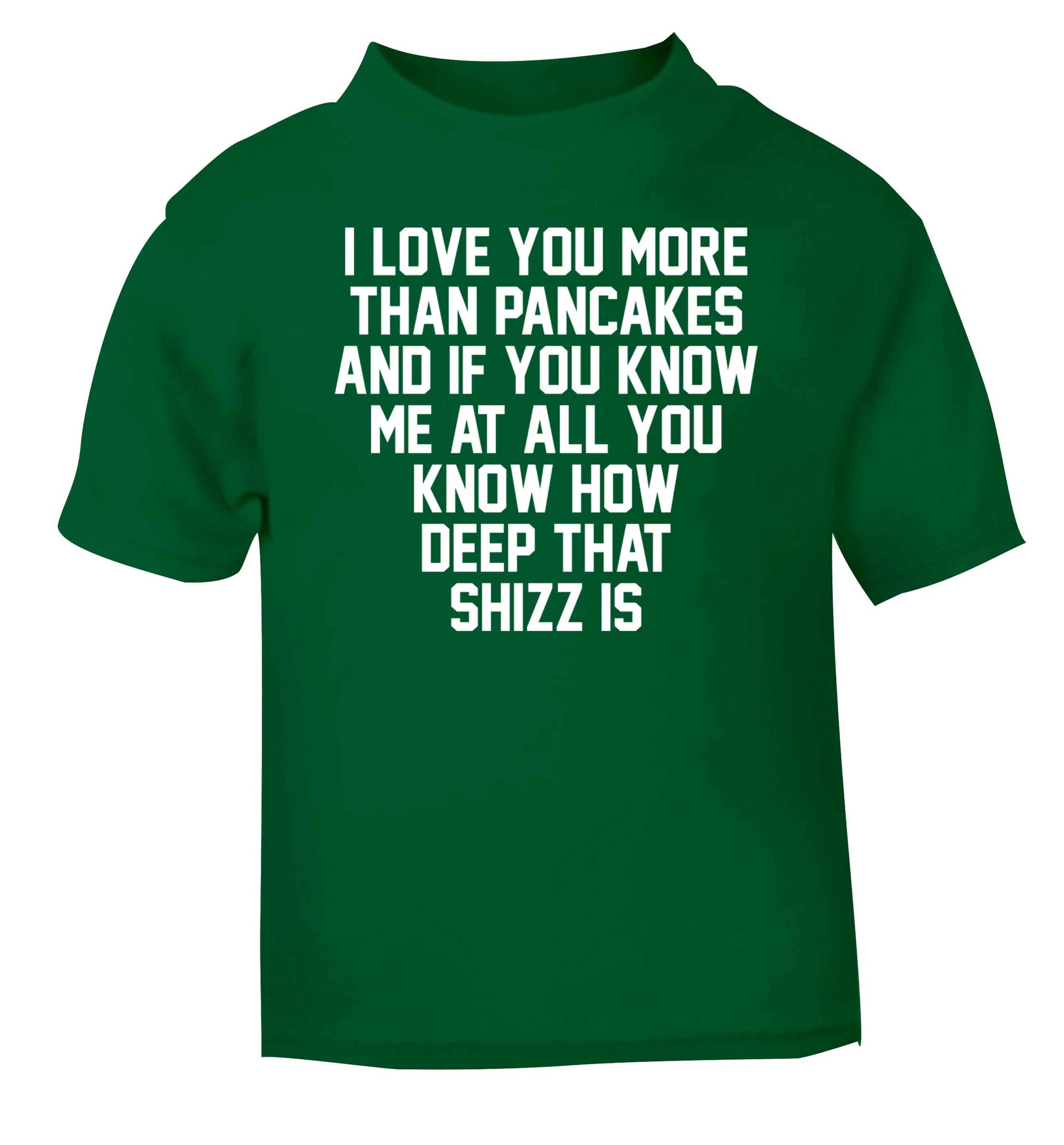 I love you more than pancakes and if you know me at all you know how deep that shizz is green baby toddler Tshirt 2 Years