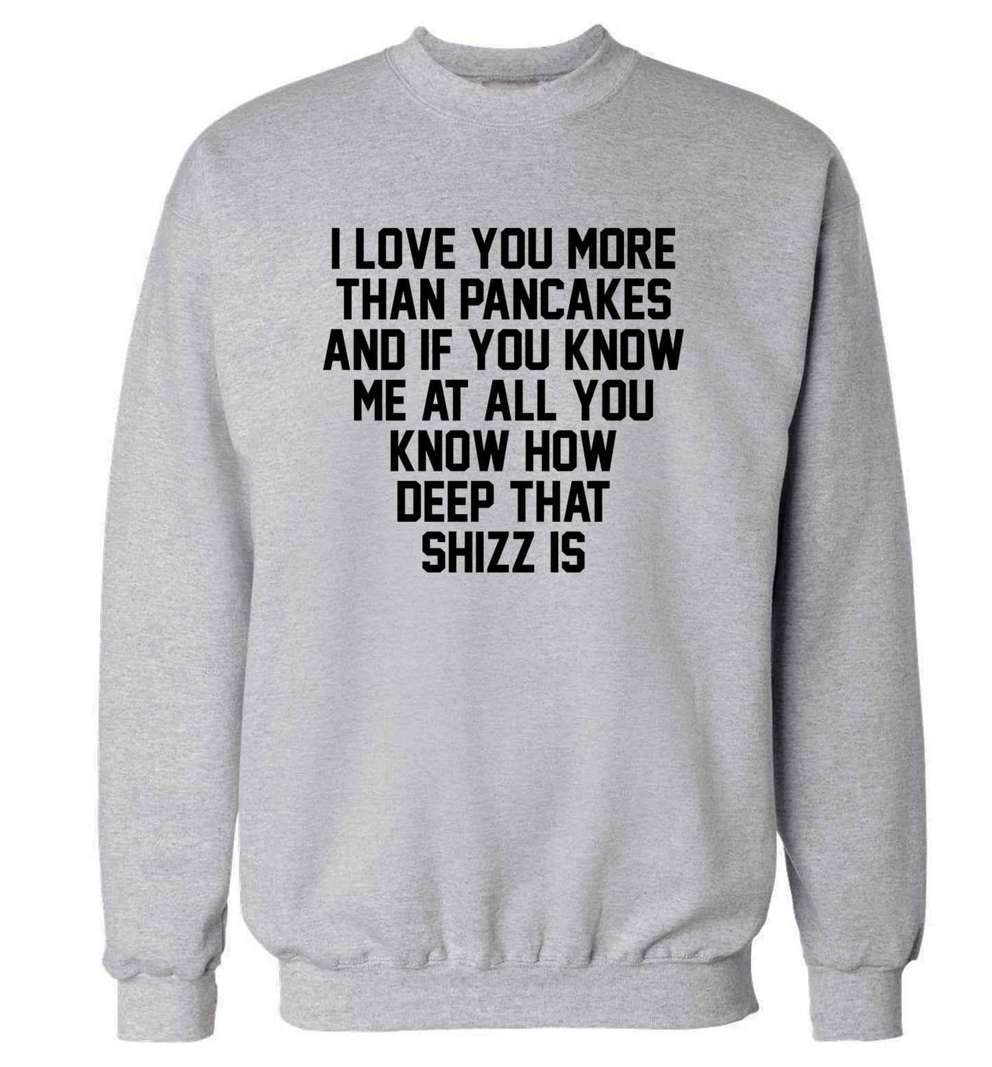 I love you more than pancakes and if you know me at all you know how deep that shizz is adult's unisex grey sweater 2XL