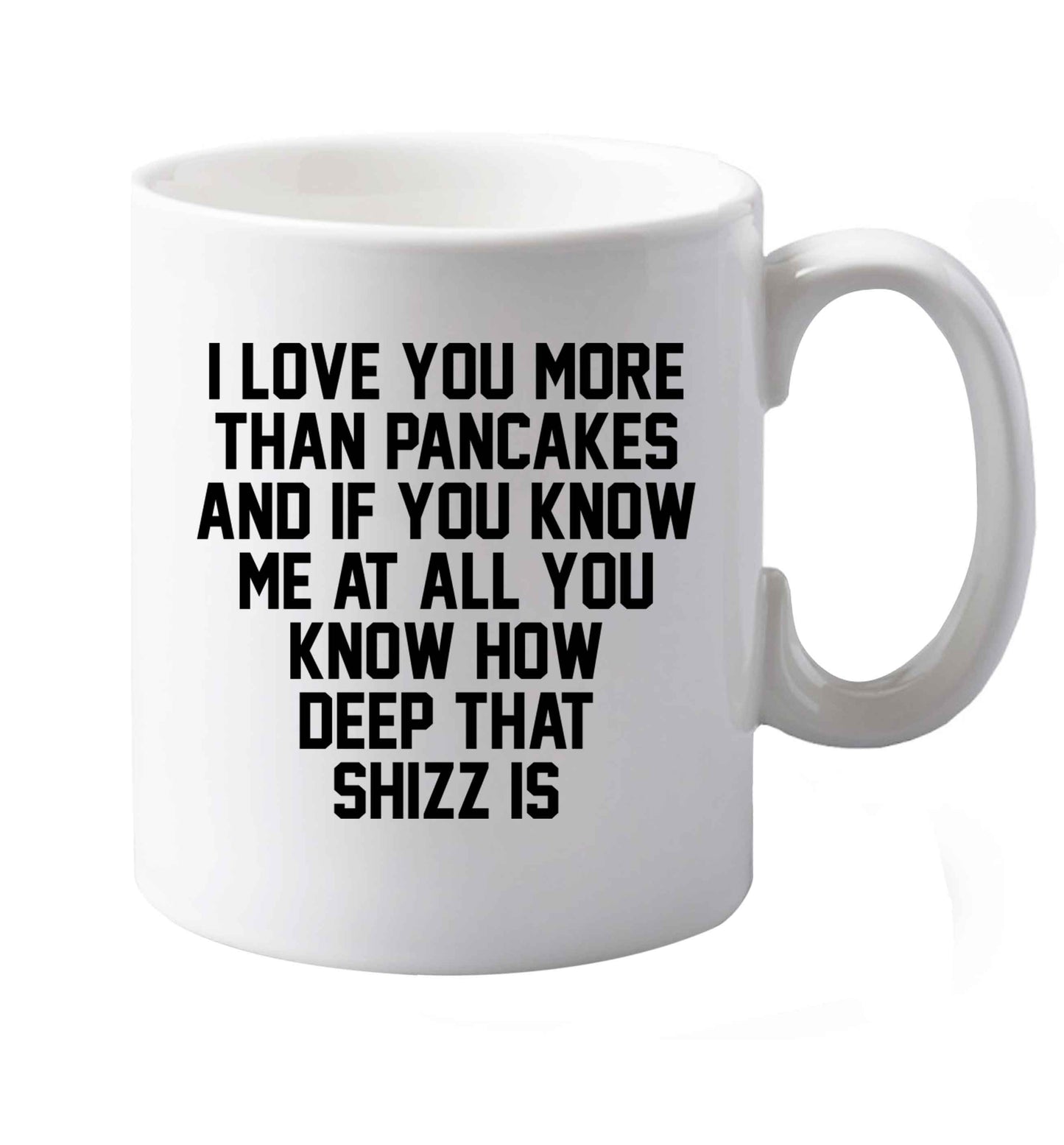 10 oz I love you more than pancakes and if you know me at all you know how deep that shizz is ceramic mug both sides