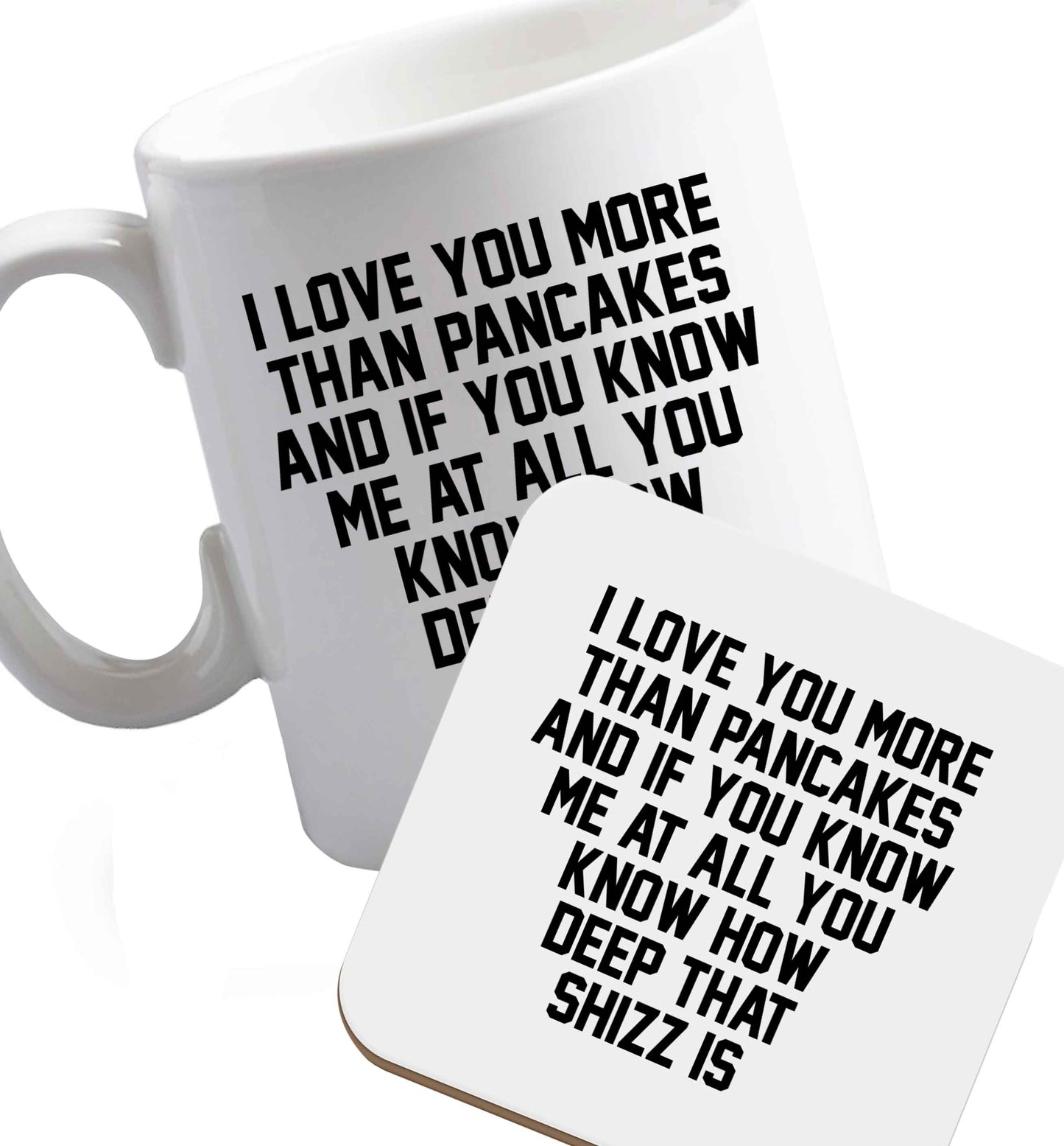 10 oz I love you more than pancakes and if you know me at all you know how deep that shizz is ceramic mug and coaster set right handed