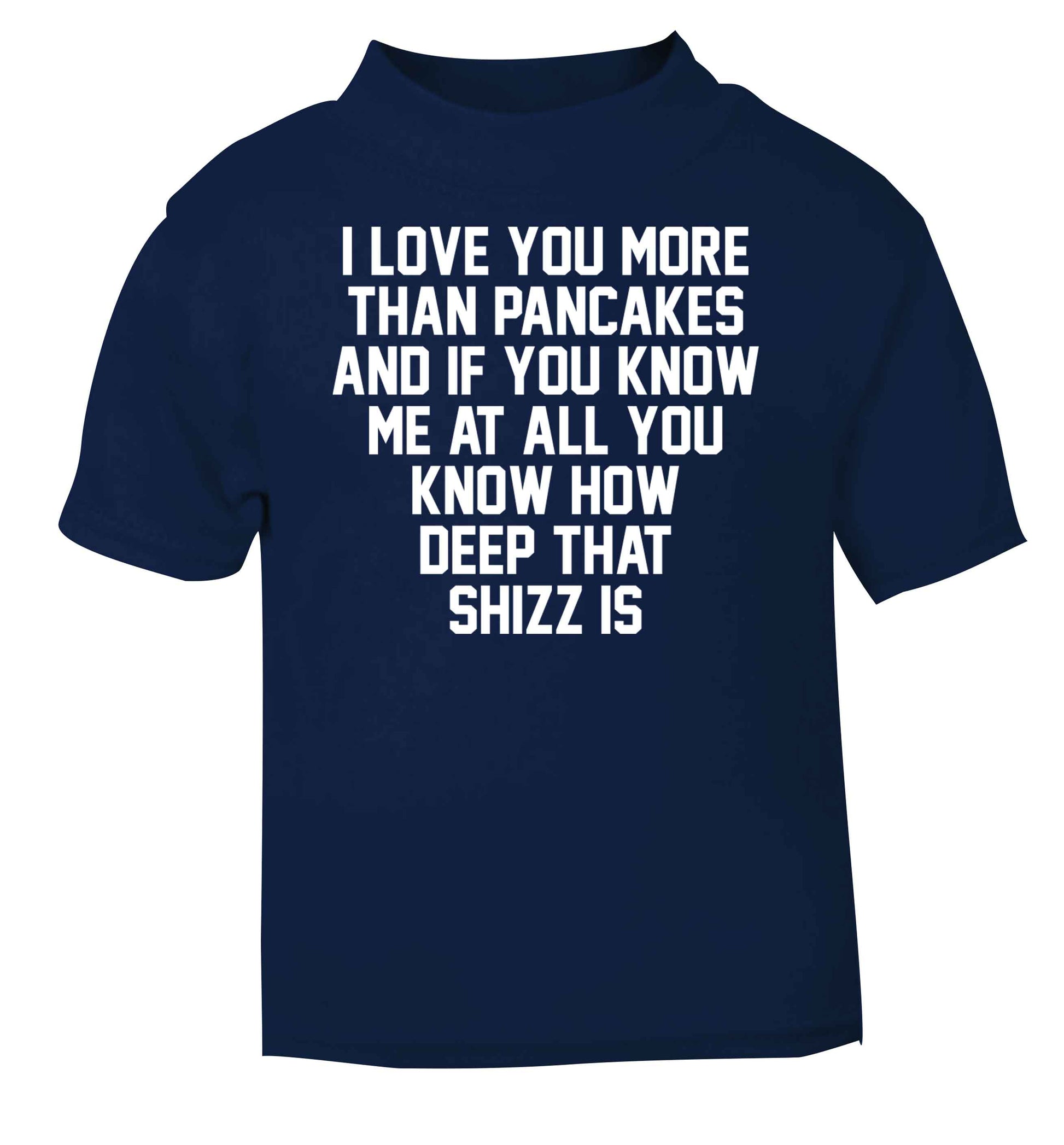 I love you more than pancakes and if you know me at all you know how deep that shizz is navy baby toddler Tshirt 2 Years