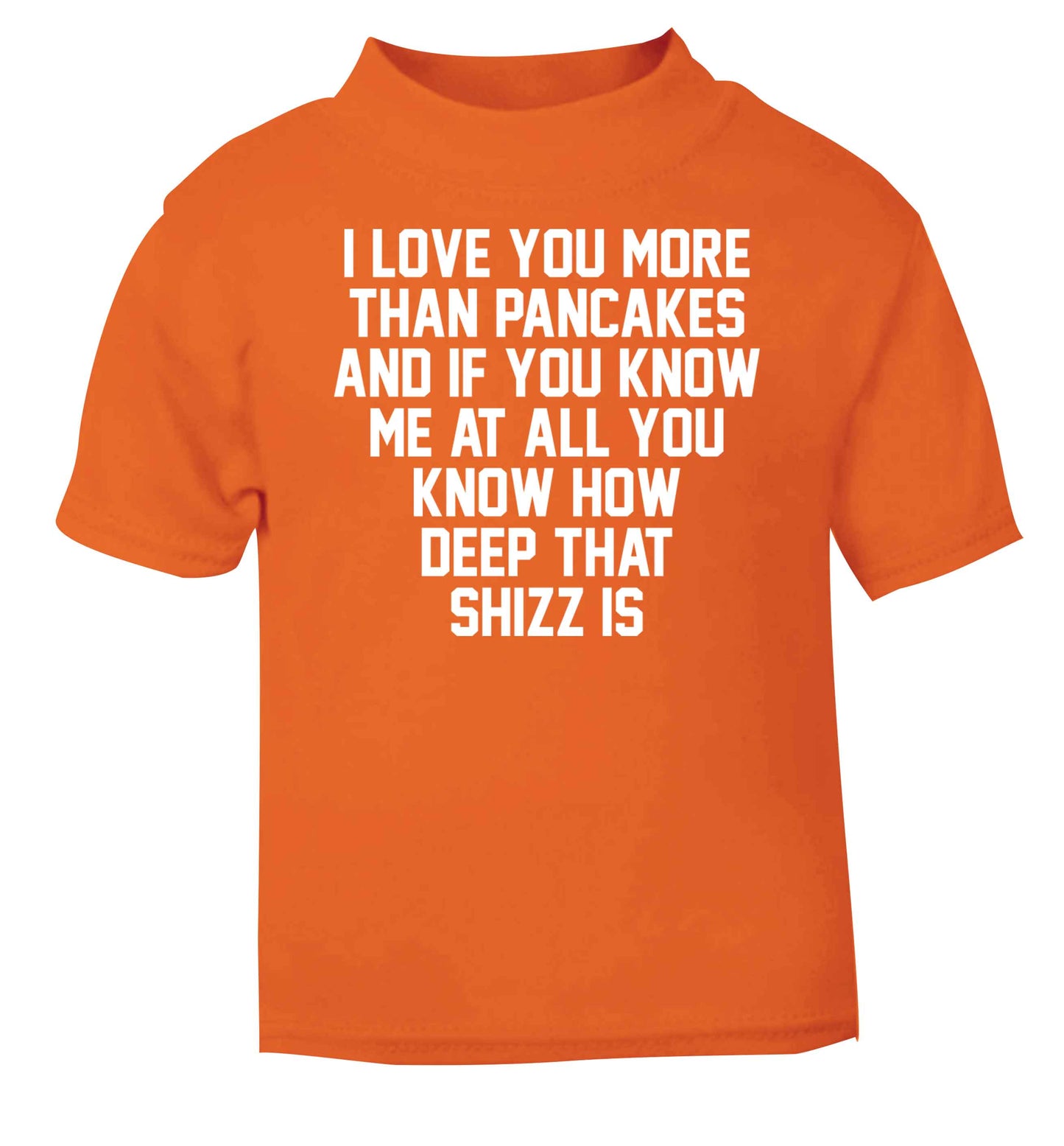 I love you more than pancakes and if you know me at all you know how deep that shizz is orange baby toddler Tshirt 2 Years