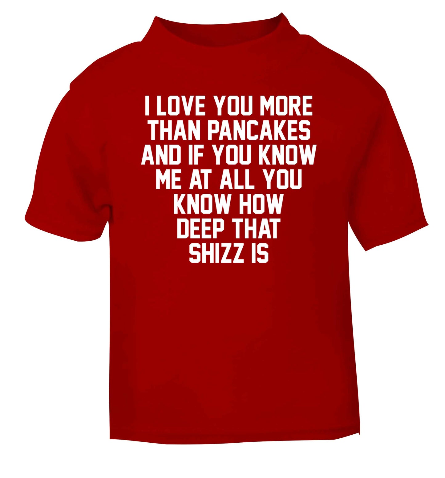 I love you more than pancakes and if you know me at all you know how deep that shizz is red baby toddler Tshirt 2 Years