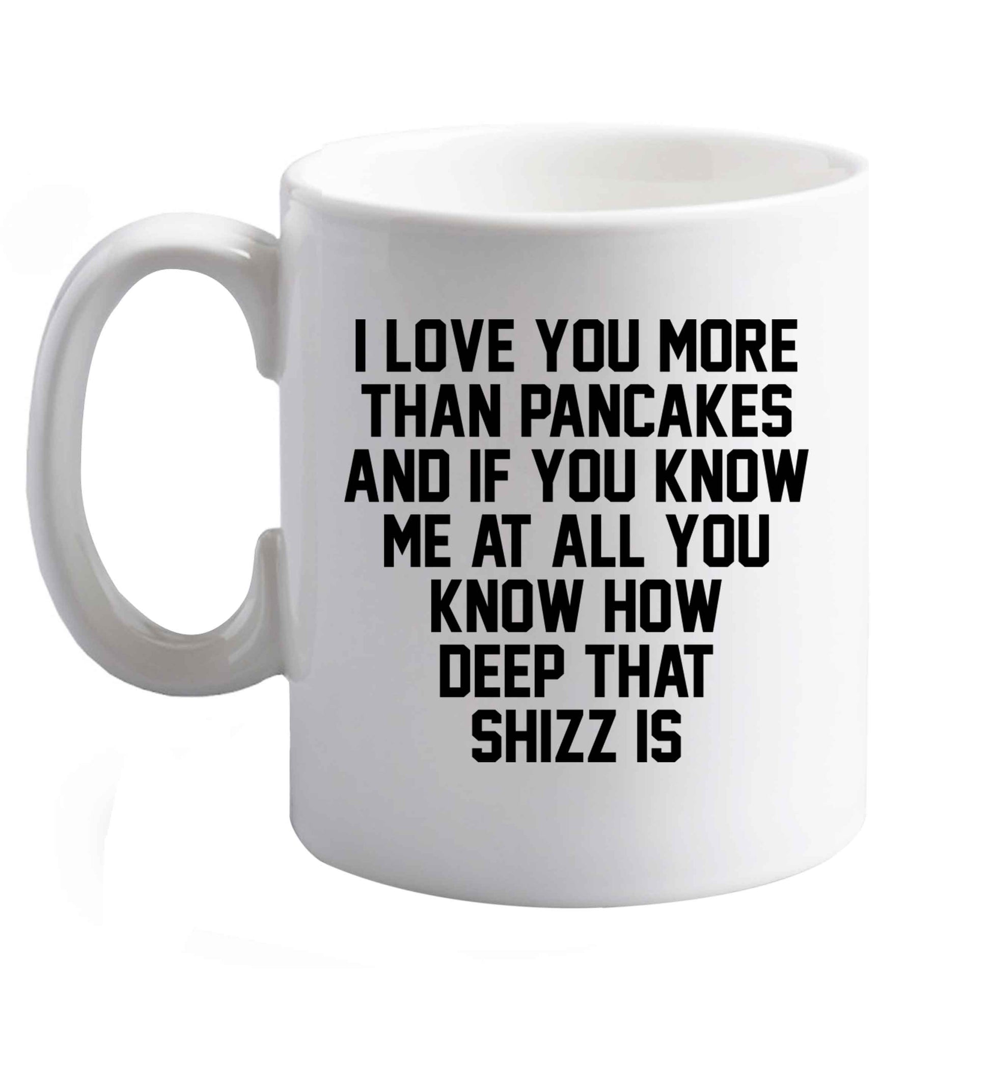 10 oz I love you more than pancakes and if you know me at all you know how deep that shizz is ceramic mug right handed