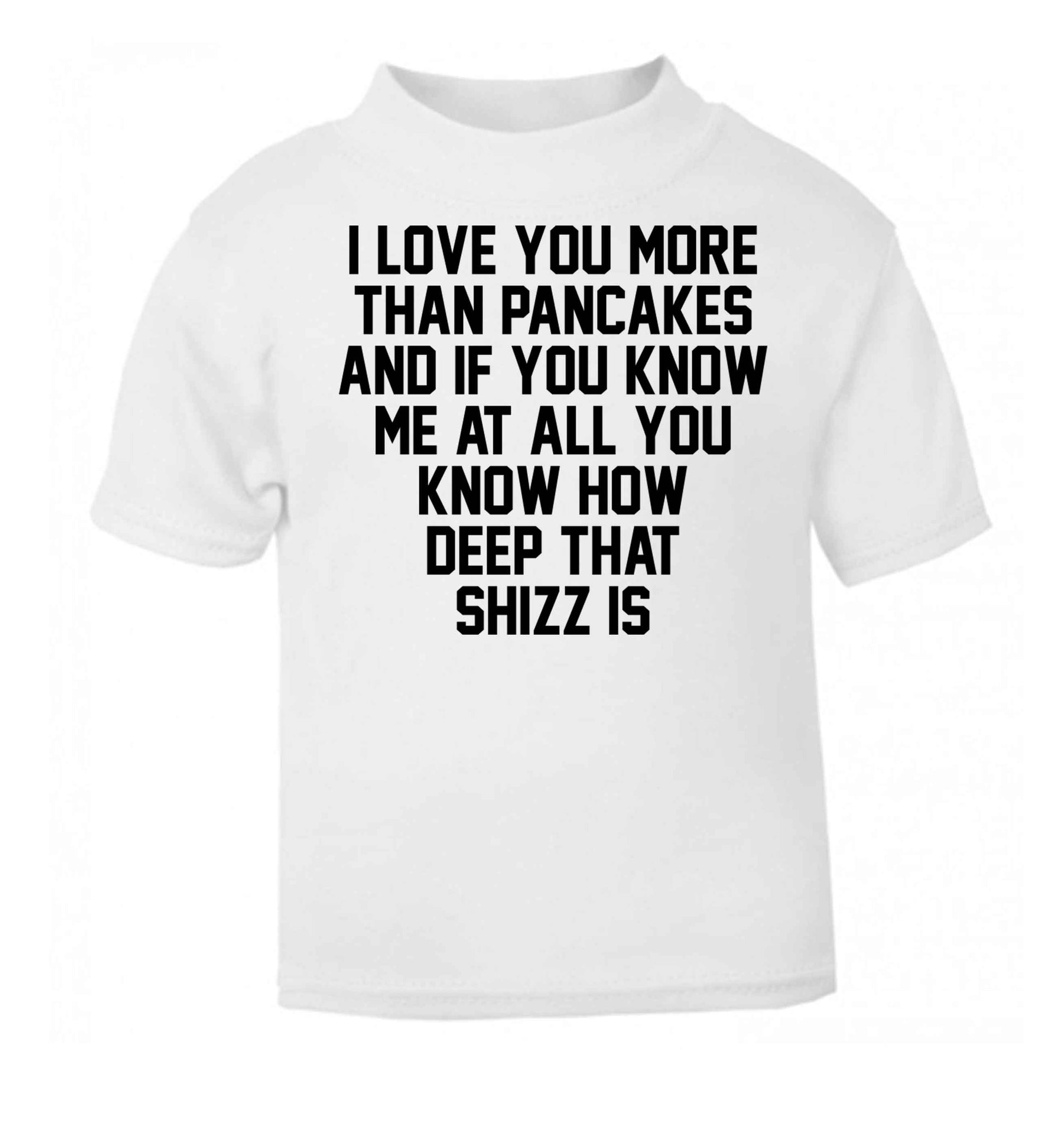 I love you more than pancakes and if you know me at all you know how deep that shizz is white baby toddler Tshirt 2 Years