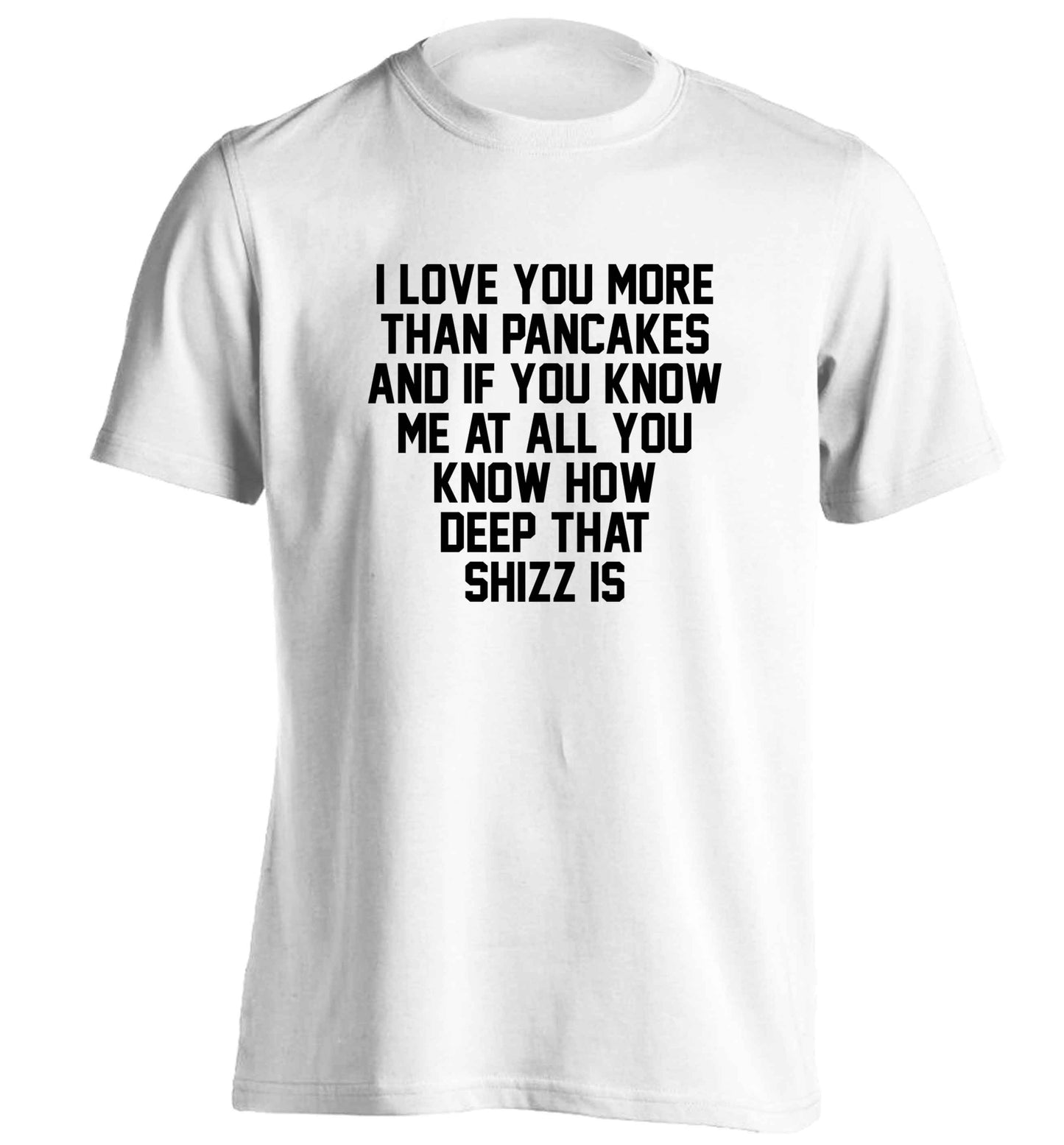 I love you more than pancakes and if you know me at all you know how deep that shizz is adults unisex white Tshirt 2XL