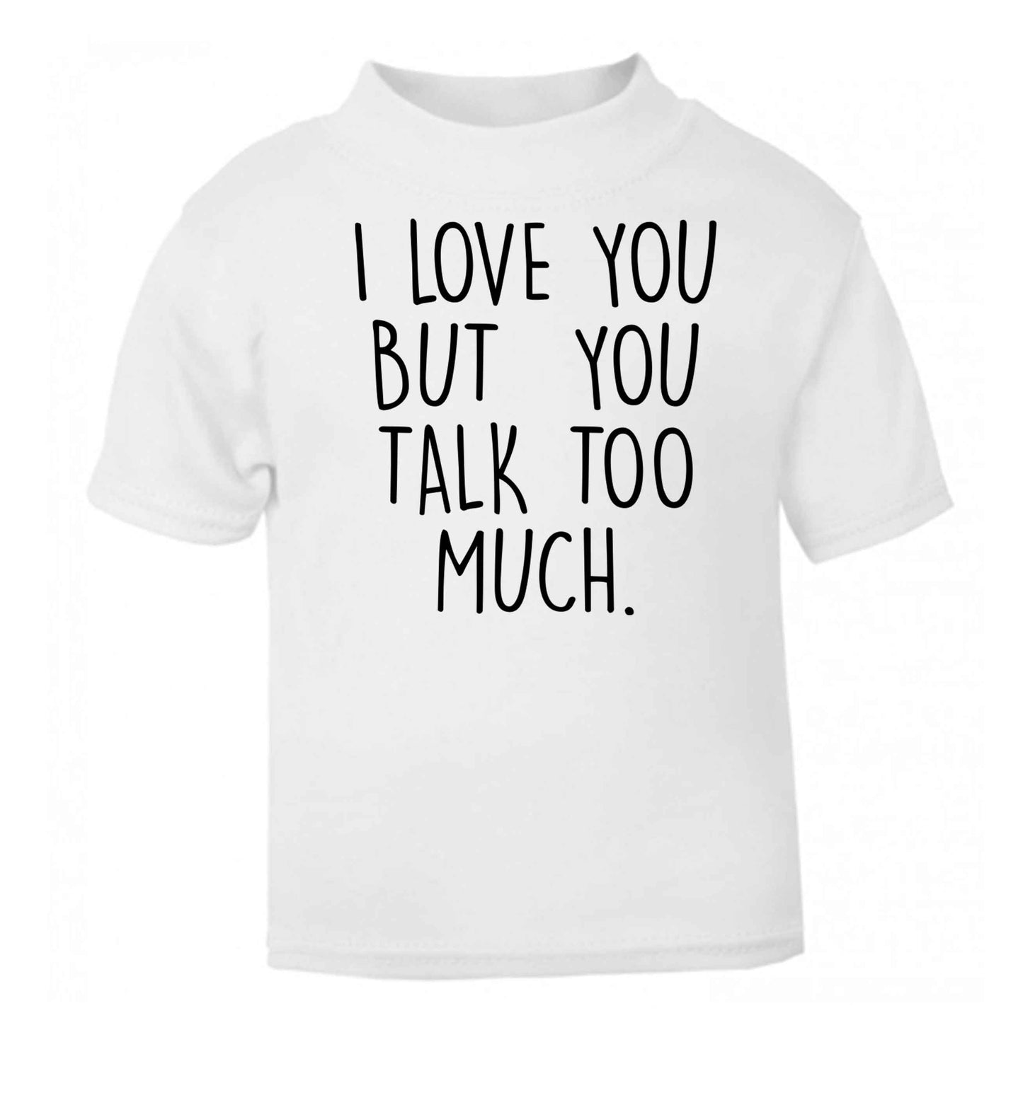 I love you but you talk too much white baby toddler Tshirt 2 Years