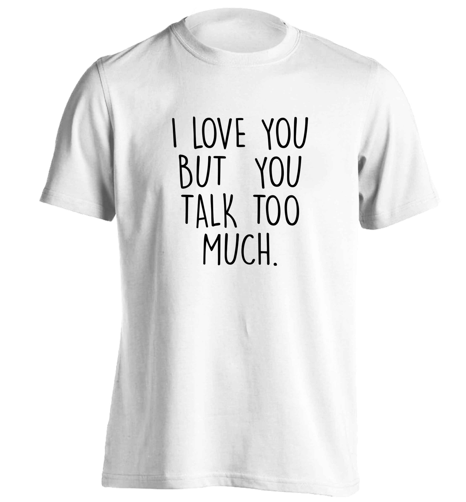 I love you but you talk too much adults unisex white Tshirt 2XL