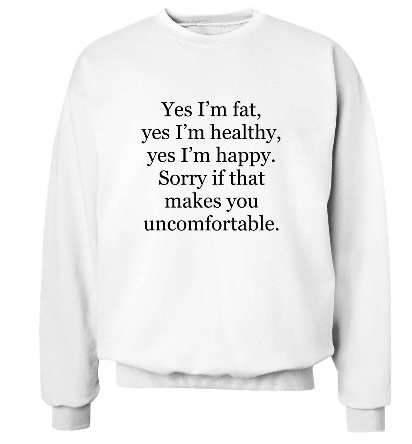 Yes I'm fat, yes I'm healthy, yes I'm happy. Sorry if that makes you uncomfortable adult's unisex white sweater 2XL