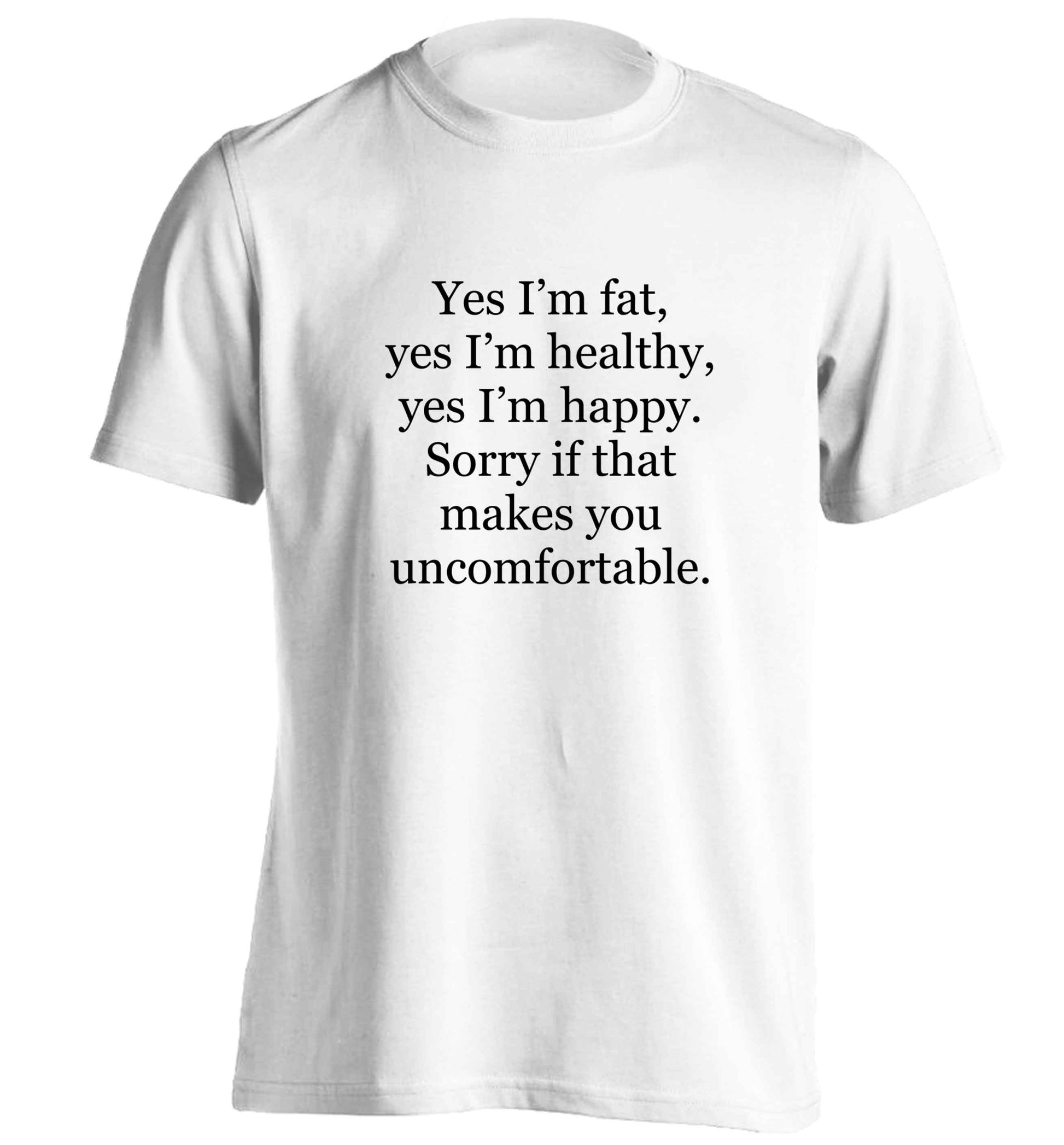 Yes I'm fat, yes I'm healthy, yes I'm happy. Sorry if that makes you uncomfortable adults unisex white Tshirt 2XL