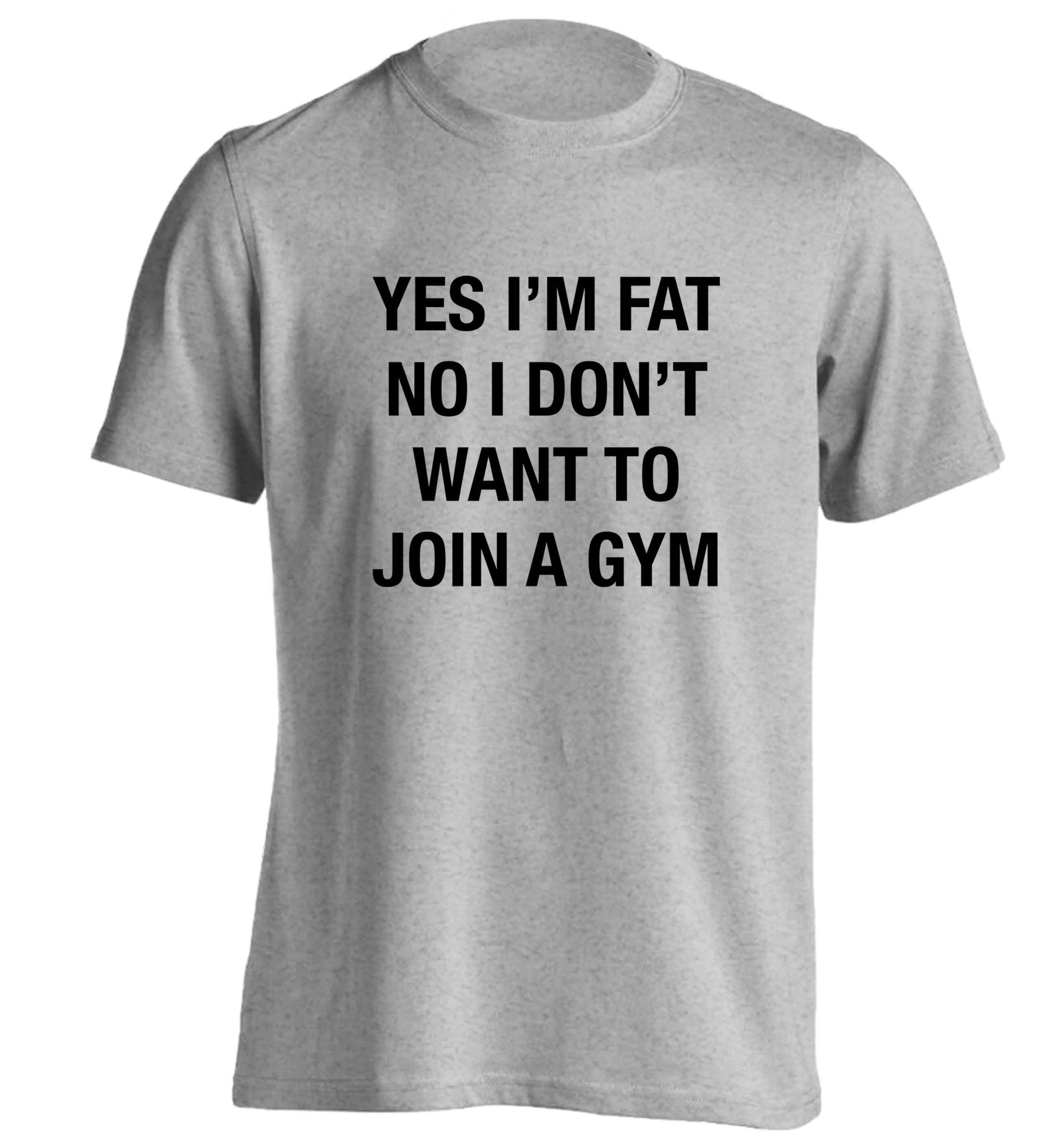 Yes I'm fat, no I don't want to go to the gym adults unisex grey Tshirt 2XL