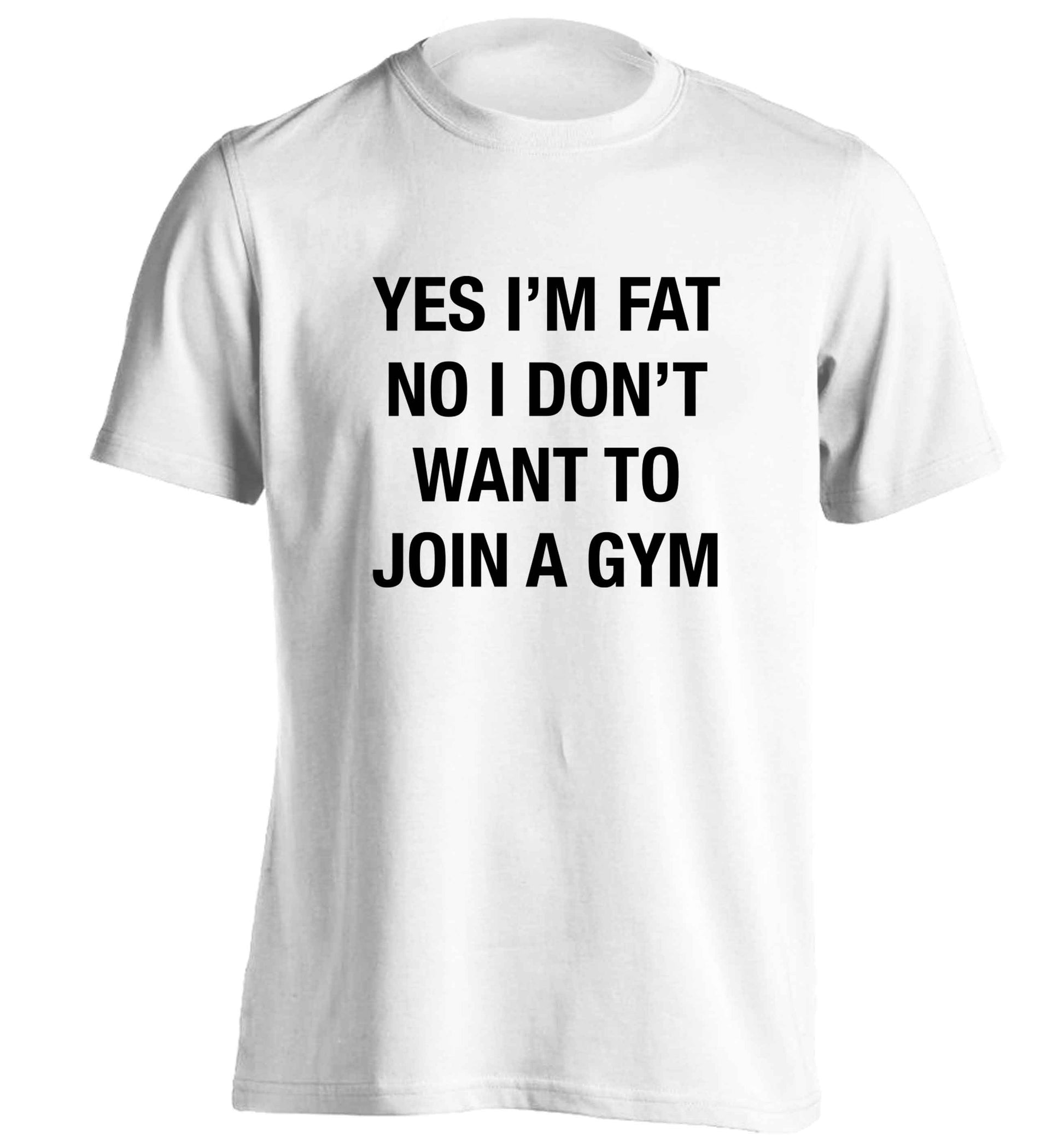 Yes I'm fat, no I don't want to go to the gym adults unisex white Tshirt 2XL