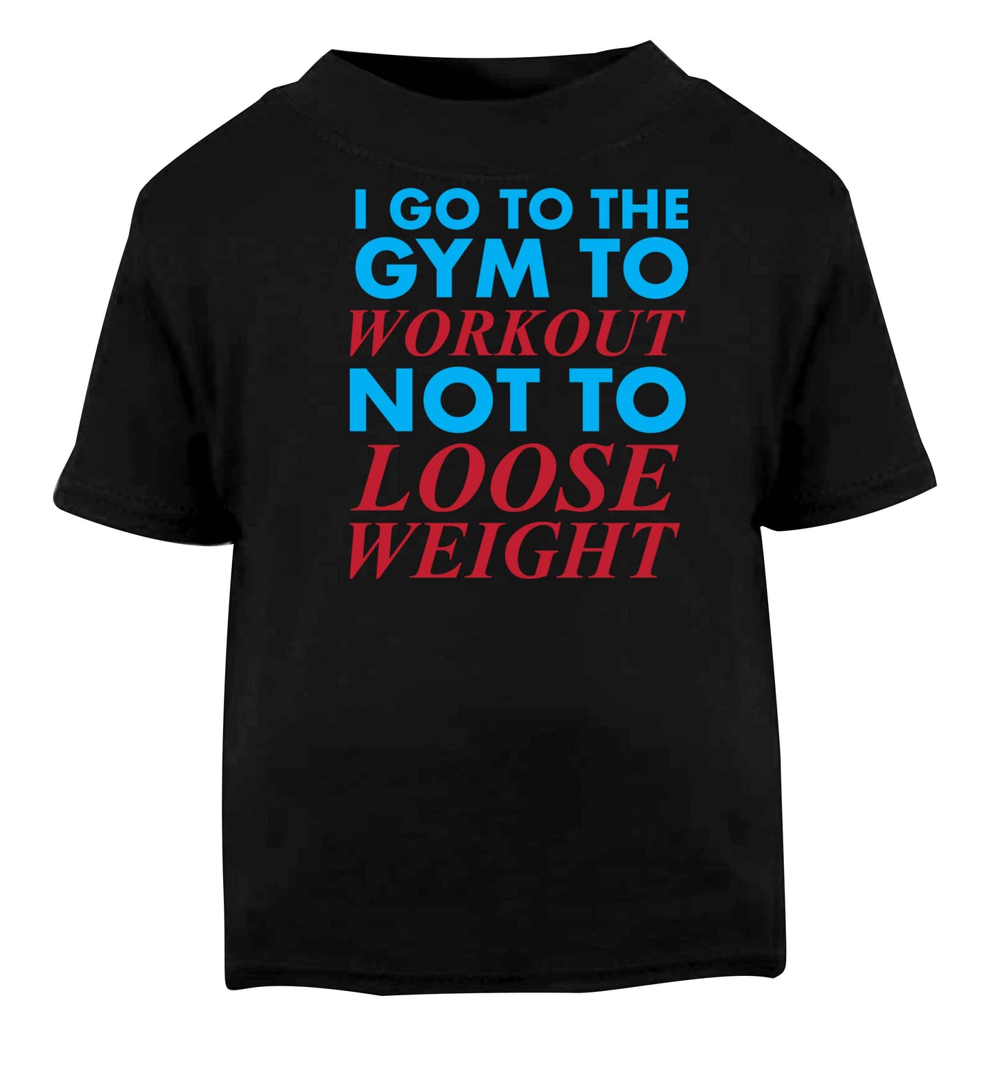 I go to the gym to workout not to loose weight Black baby toddler Tshirt 2 years