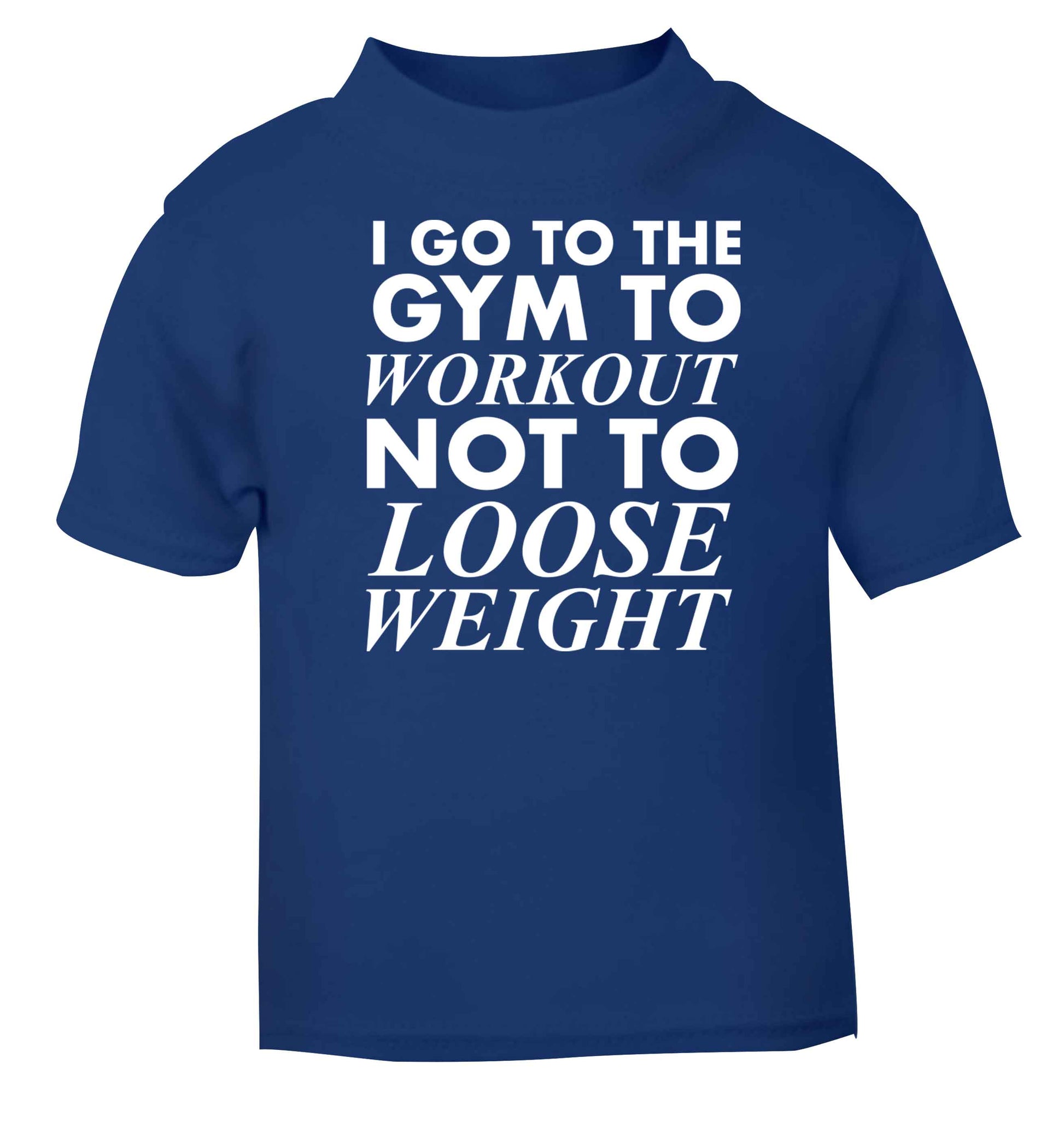 I go to the gym to workout not to loose weight blue baby toddler Tshirt 2 Years