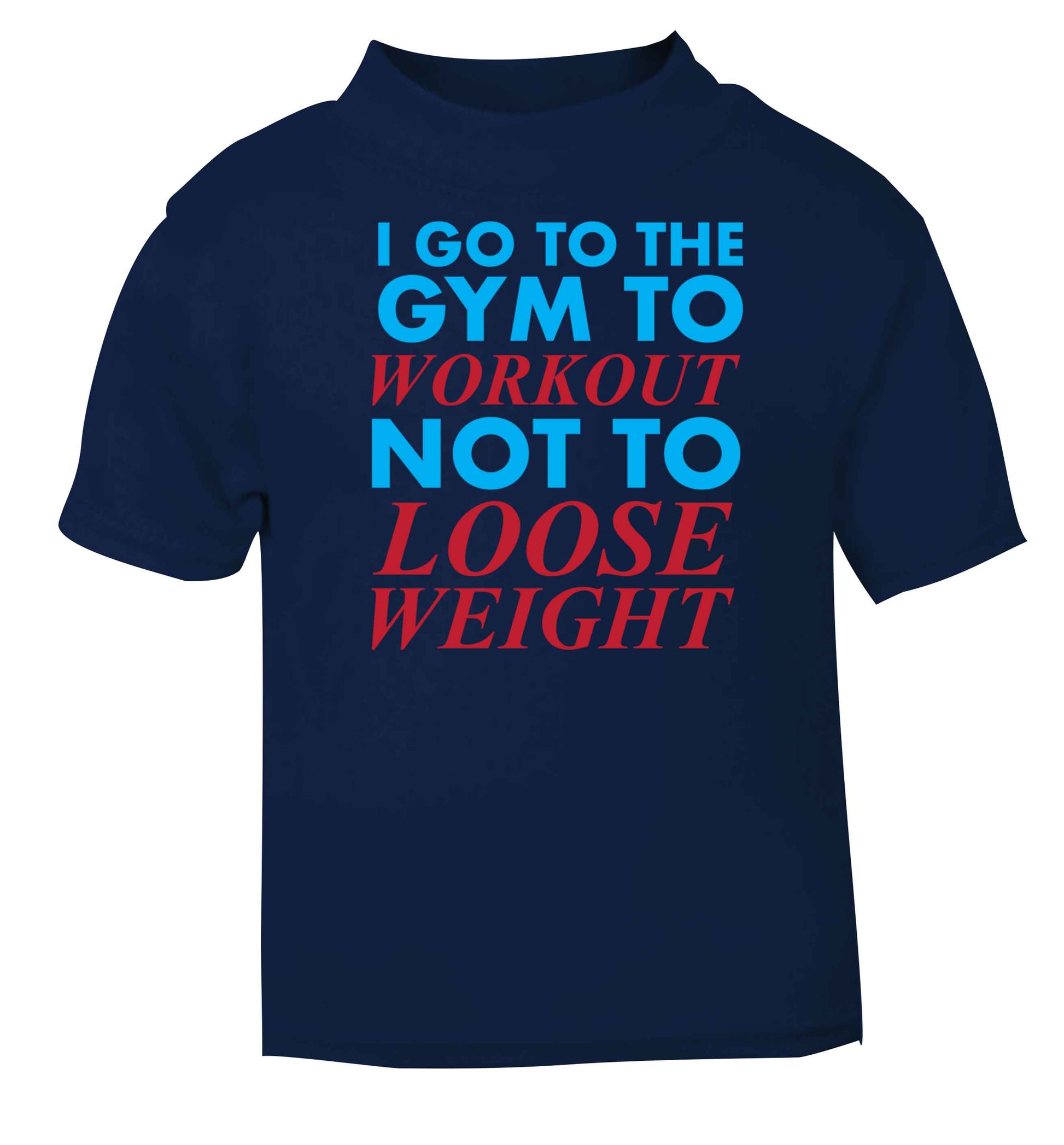 I go to the gym to workout not to loose weight navy baby toddler Tshirt 2 Years