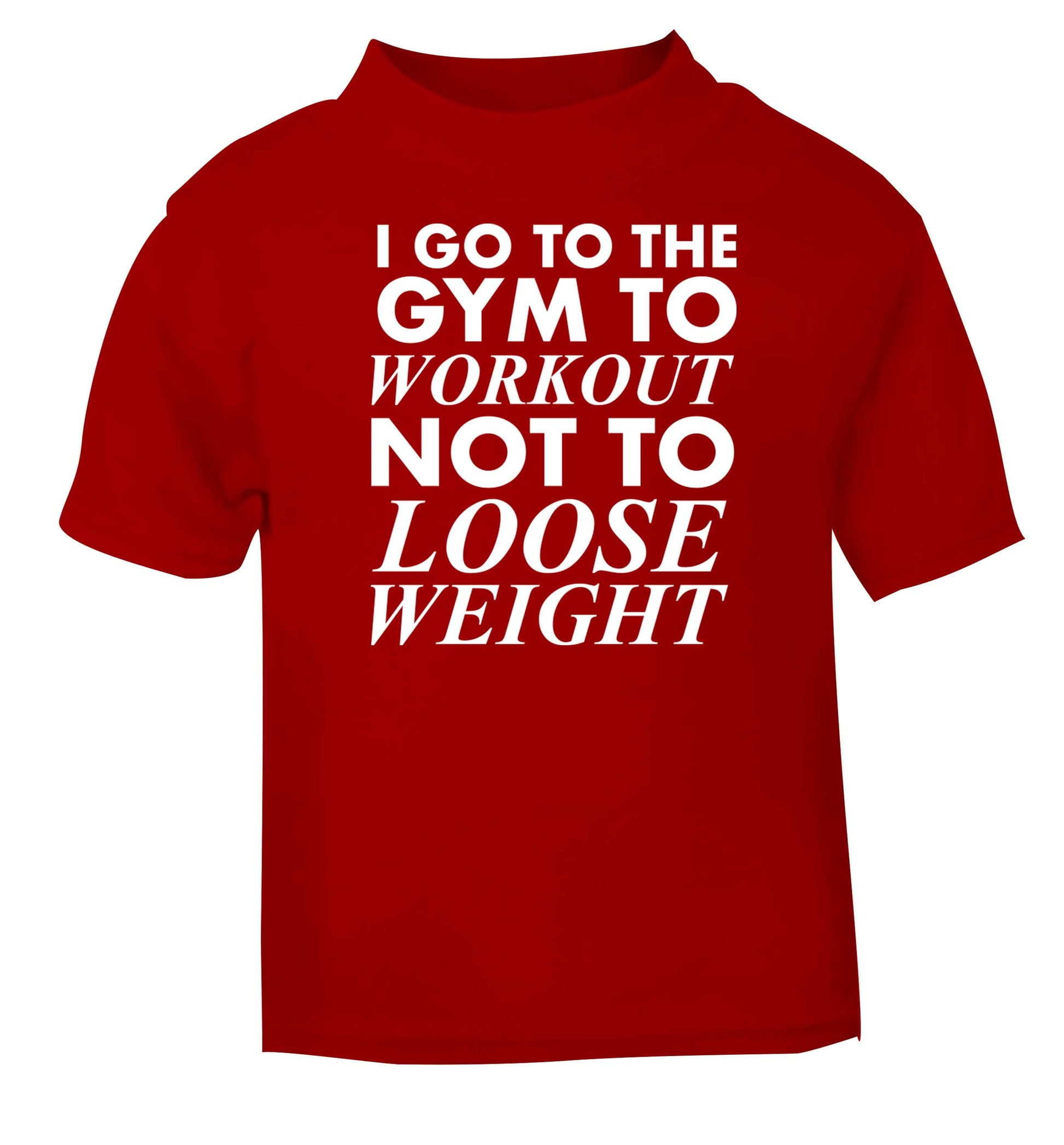I go to the gym to workout not to loose weight red baby toddler Tshirt 2 Years