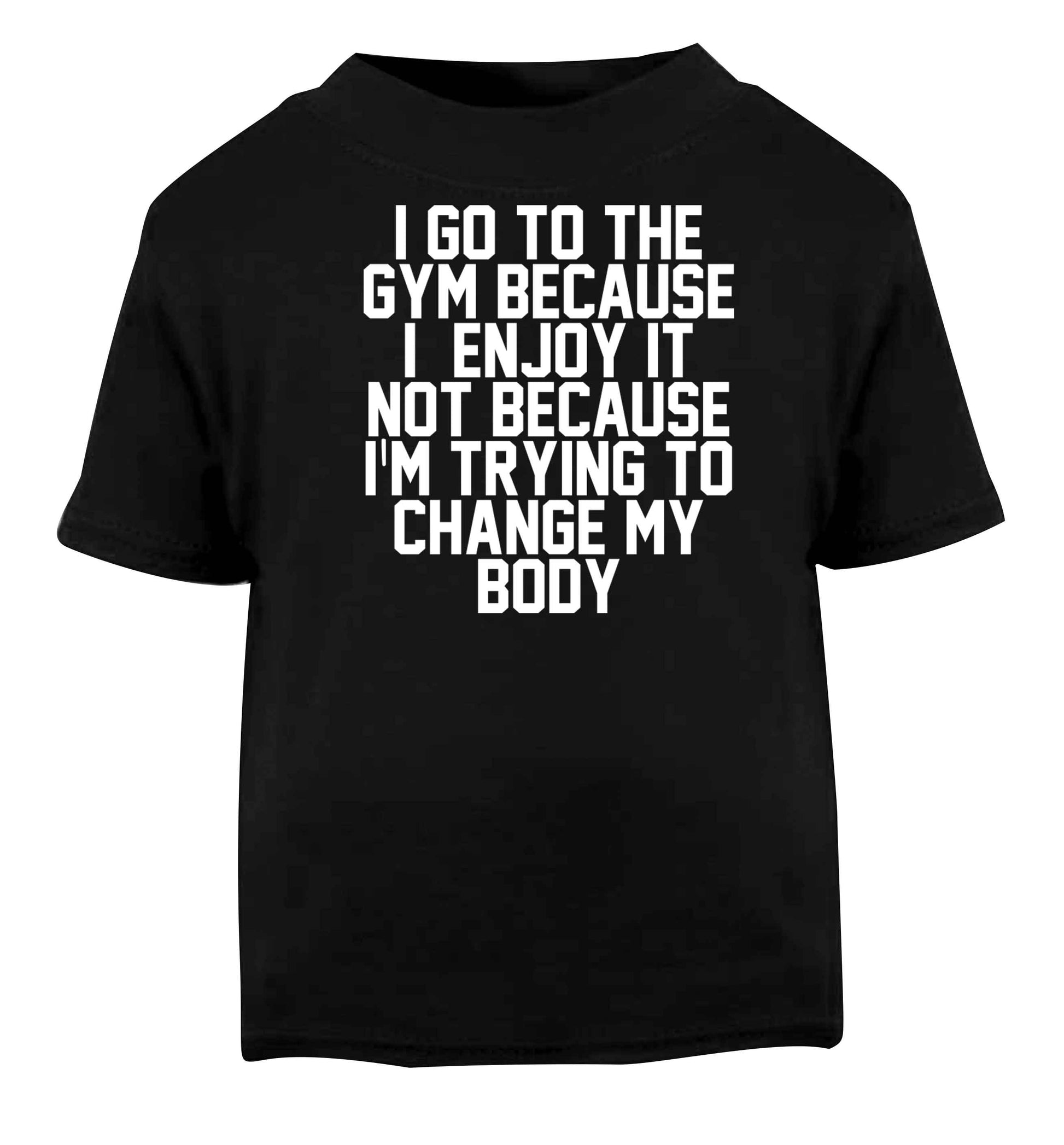 I go to the gym because I enjoy it not because I'm trying to change my body Black baby toddler Tshirt 2 years